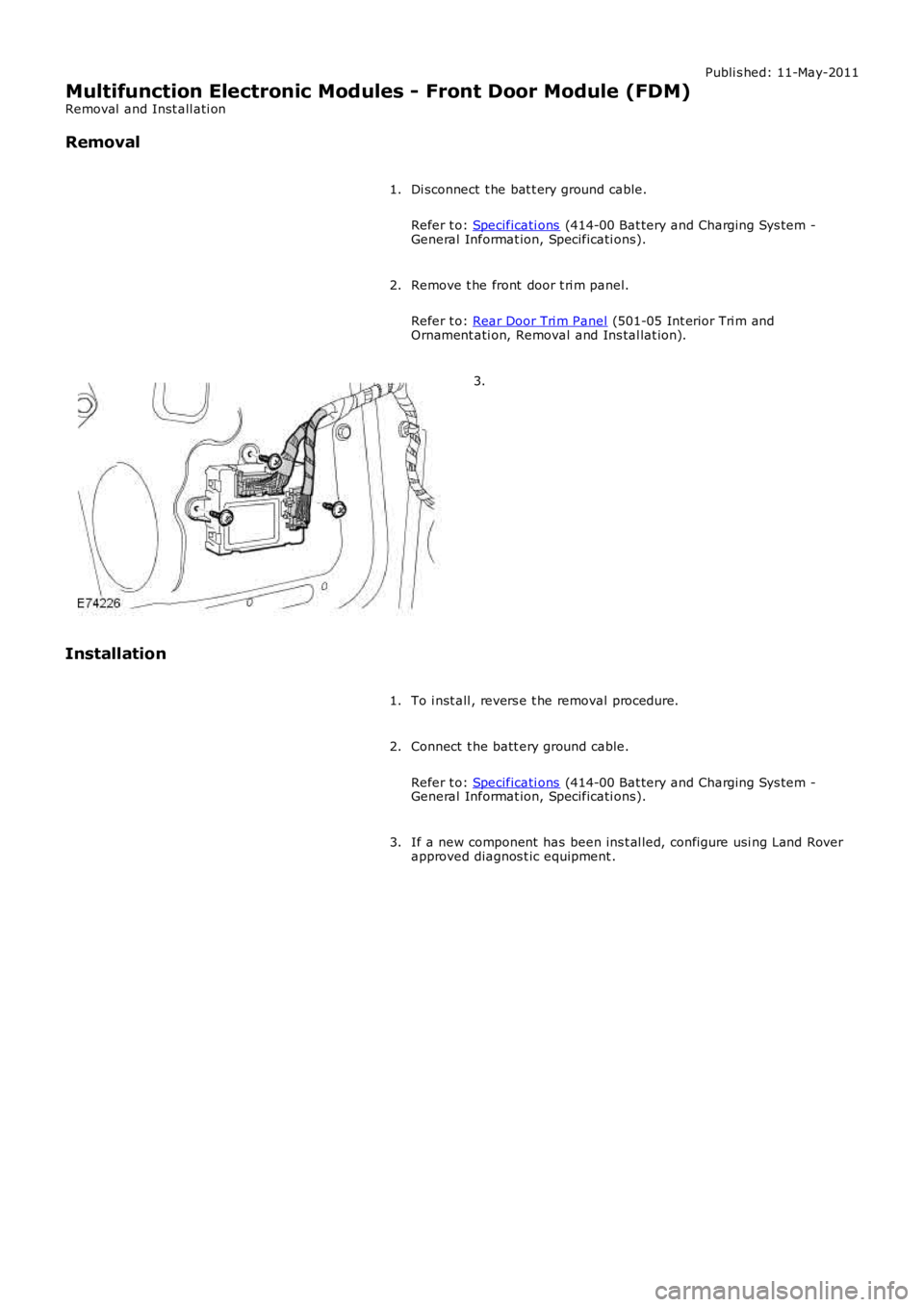 LAND ROVER FRELANDER 2 2006  Repair Manual Publi s hed: 11-May-2011
Multifunction Electronic Modules - Front Door Module (FDM)
Removal  and Inst all ati on
Removal
Di sconnect  t he bat t ery ground cable.
Refer t o: Specificati ons (414-00 Ba