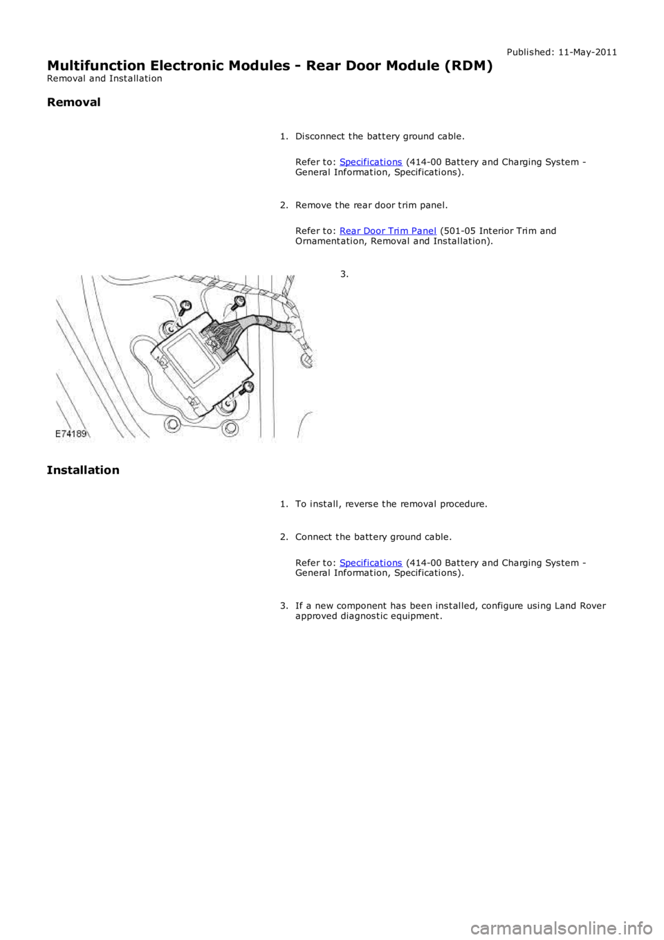 LAND ROVER FRELANDER 2 2006  Repair Manual Publi s hed: 11-May-2011
Multifunction Electronic Modules - Rear Door Module (RDM)
Removal  and Inst all ati on
Removal
Di sconnect  t he bat t ery ground cable.
Refer t o:  Specificati ons  (414-00 B