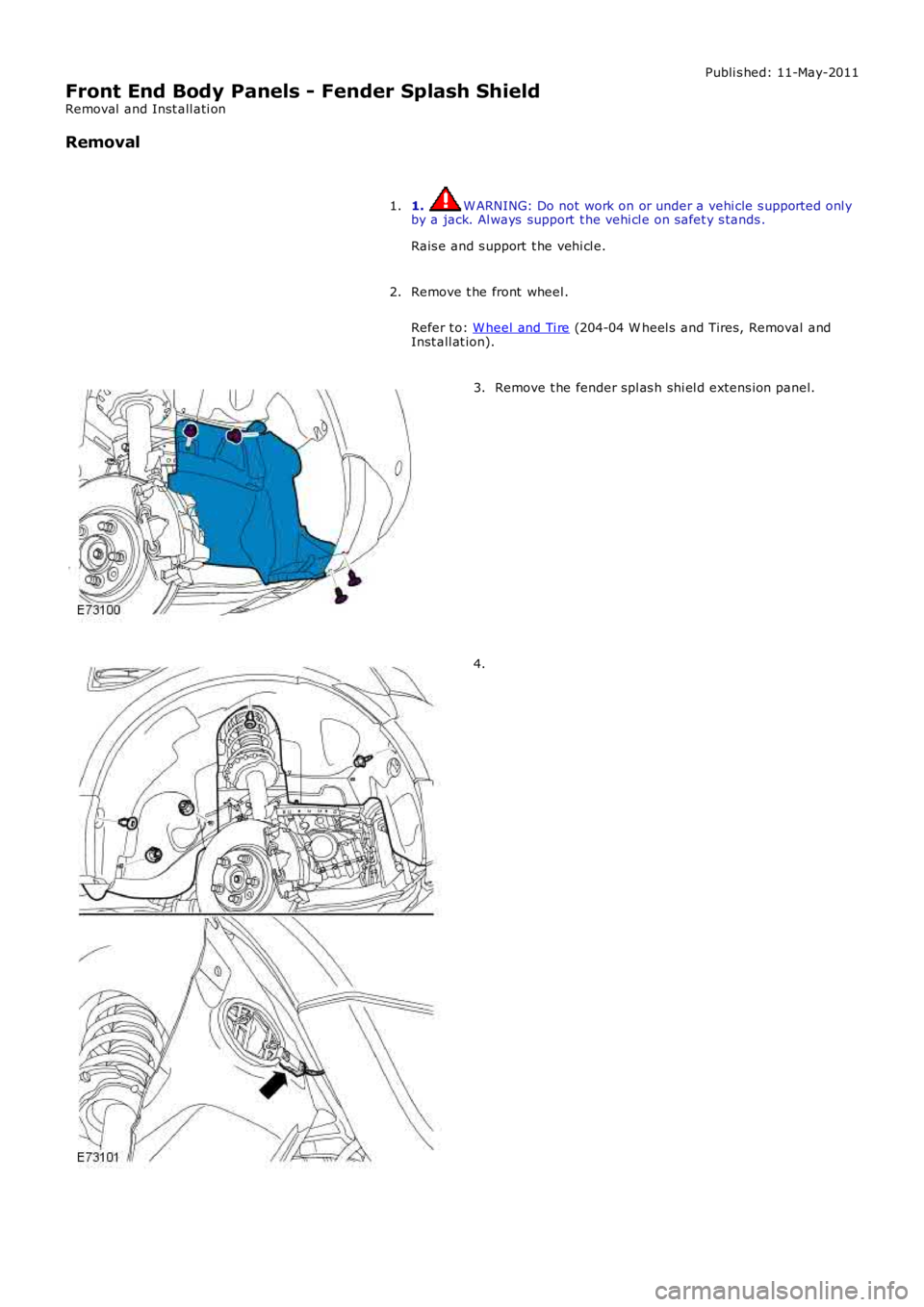 LAND ROVER FRELANDER 2 2006  Repair Manual Publi s hed: 11-May-2011
Front End Body Panels - Fender Splash Shield
Removal  and Inst all ati on
Removal
1. W ARNING: Do not work on or under a vehi cle s upported onl yby a jack. Al ways  support  