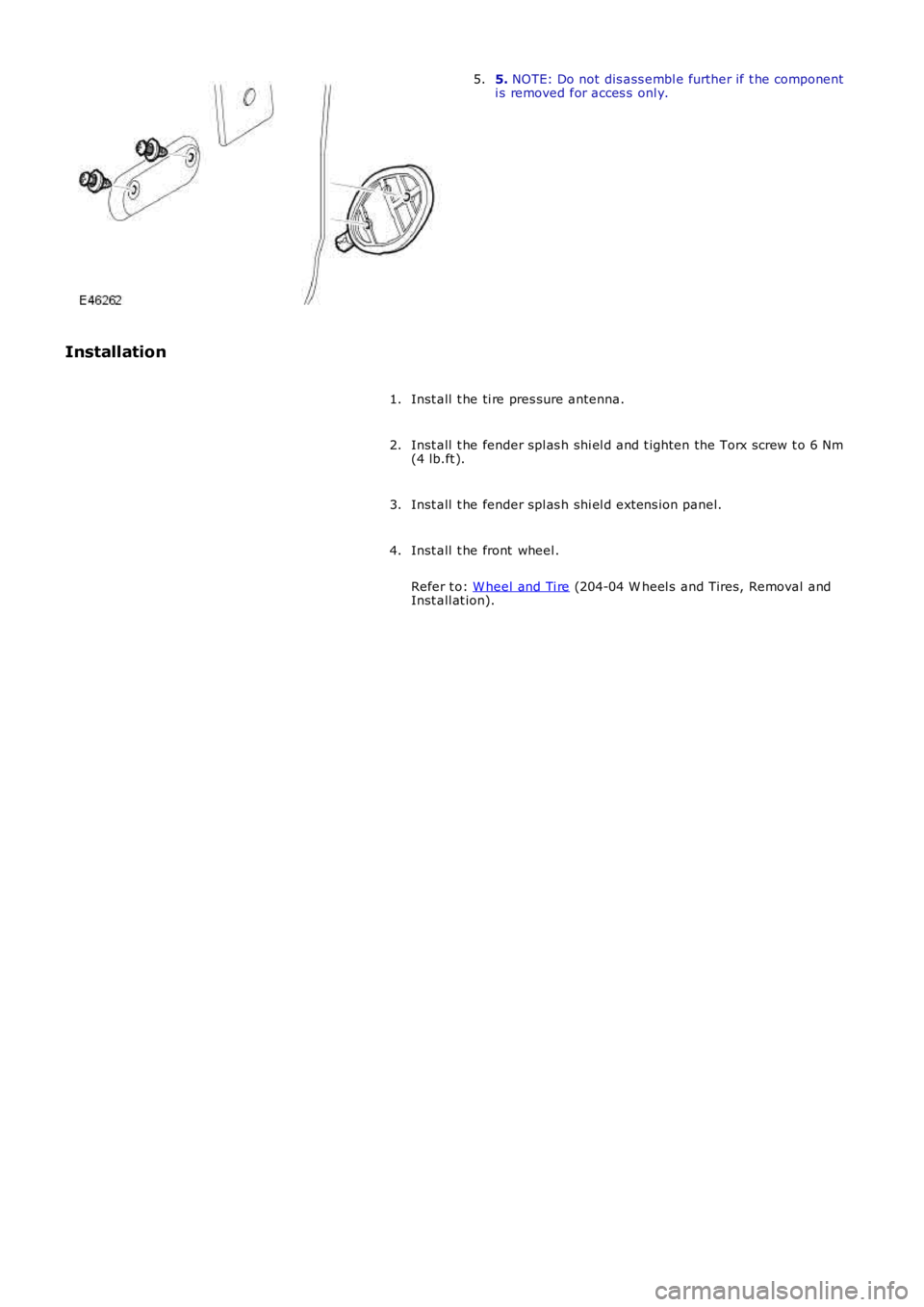 LAND ROVER FRELANDER 2 2006  Repair Manual 5. NOTE: Do not dis ass embl e further if t he componenti s removed for acces s  onl y.5.
Installation
Inst all  t he ti re pres sure antenna.1.
Inst all  t he fender spl as h shi el d and t ighten th