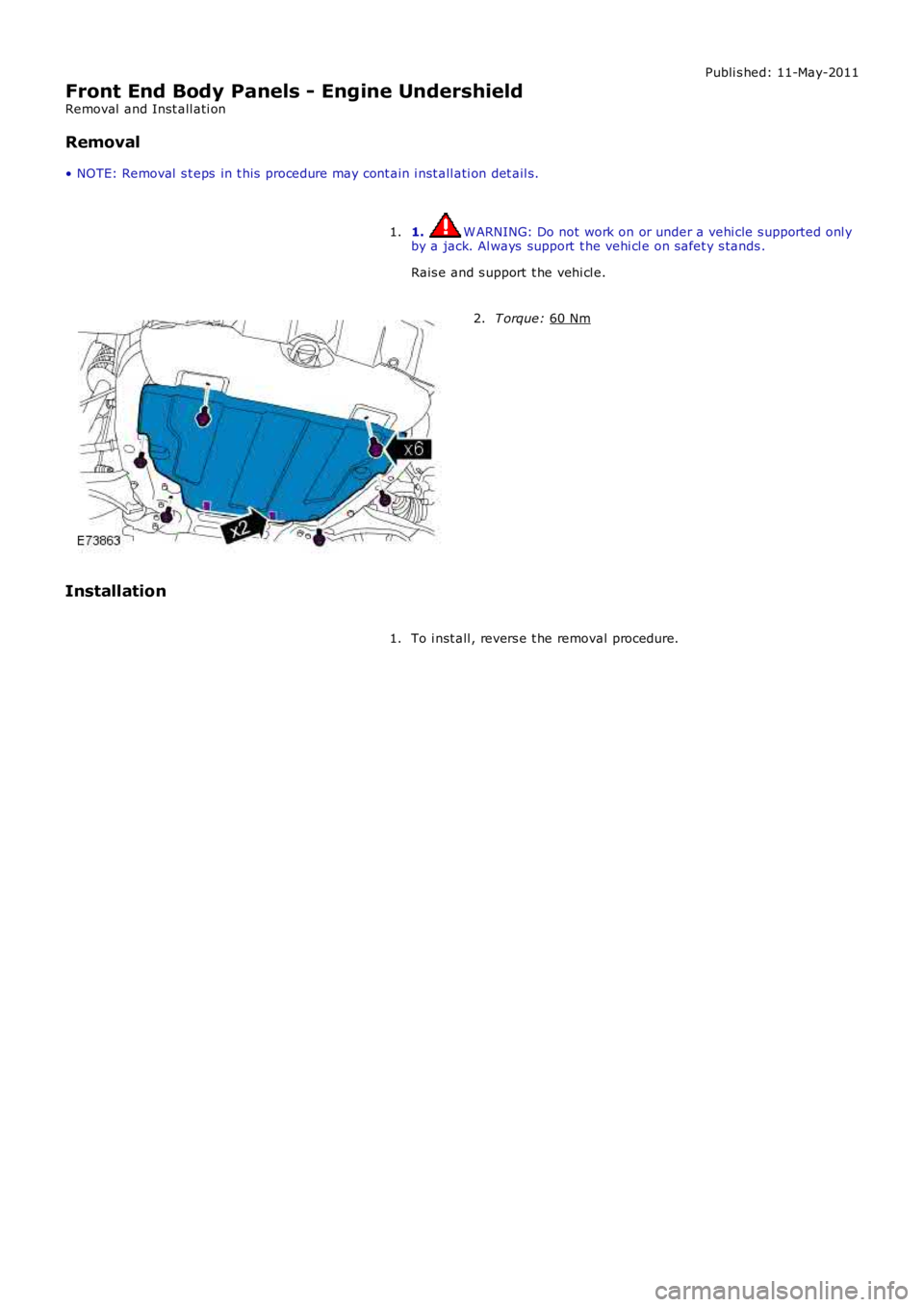 LAND ROVER FRELANDER 2 2006  Repair Manual Publi s hed: 11-May-2011
Front End Body Panels - Engine Undershield
Removal  and Inst all ati on
Removal
• NOTE: Removal  s t eps  in t his  procedure may cont ain i nst all ati on det ail s.
1.  W 