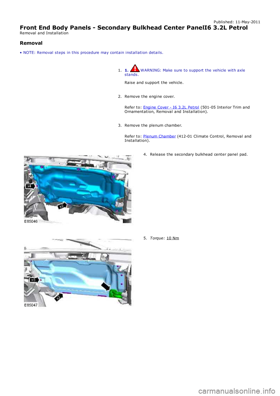 LAND ROVER FRELANDER 2 2006  Repair Manual Publi s hed: 11-May-2011
Front End Body Panels - Secondary Bulkhead Center PanelI6 3.2L Petrol
Removal  and Inst all ati on
Removal
• NOTE: Removal  s t eps  in t his  procedure may cont ain i nst a