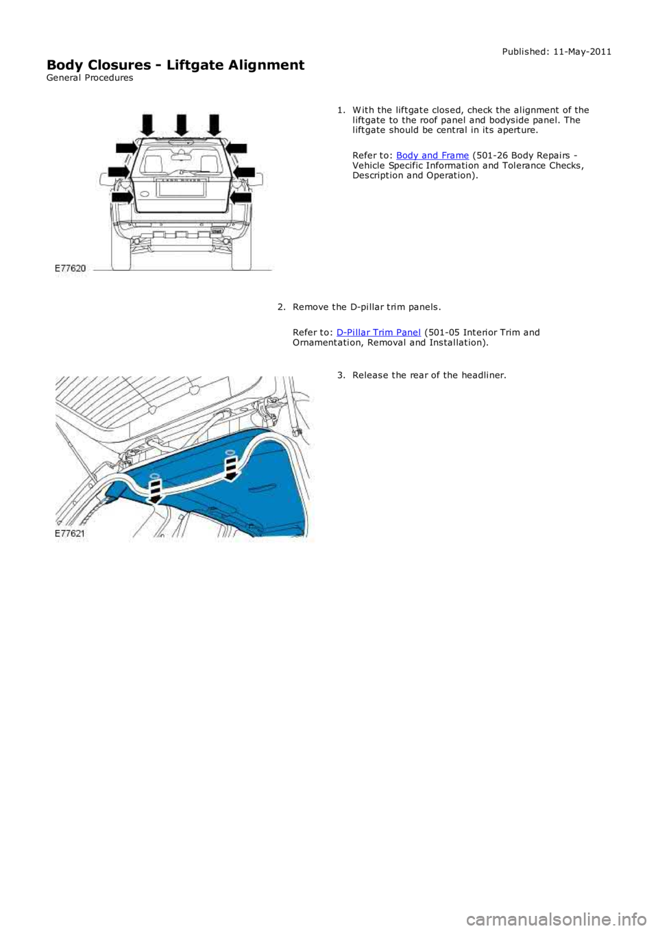 LAND ROVER FRELANDER 2 2006  Repair Manual Publi s hed: 11-May-2011
Body Closures - Liftgate Alignment
General Procedures
W it h the lift gat e clos ed, check the al ignment of thel ift gate to the roof panel and bodys ide panel. Thel ift gate