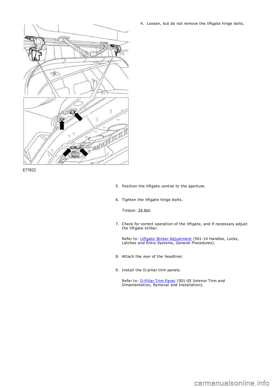 LAND ROVER FRELANDER 2 2006  Repair Manual Loosen, but do not remove t he li ft gat e hi nge bol ts .
4.
Pos it ion t he li ft gat e central to t he apert ure.
5.
Tight en the liftgat e hinge bolt s .
T orque:  24 Nm 6.
Check for correct  oper
