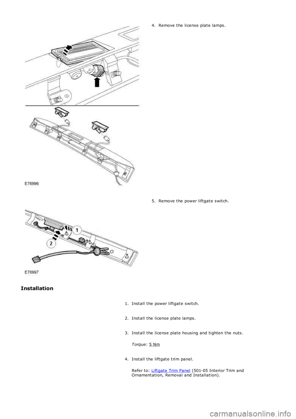 LAND ROVER FRELANDER 2 2006  Repair Manual Remove t he li cens e plat e lamps .
4. Remove t he power l iftgat e s wit ch.
5.
Installation Inst all  t he power l iftgat e s wit ch.
1.
Inst all  t he li cens e plat e lamps .
2.
Inst all  t he li