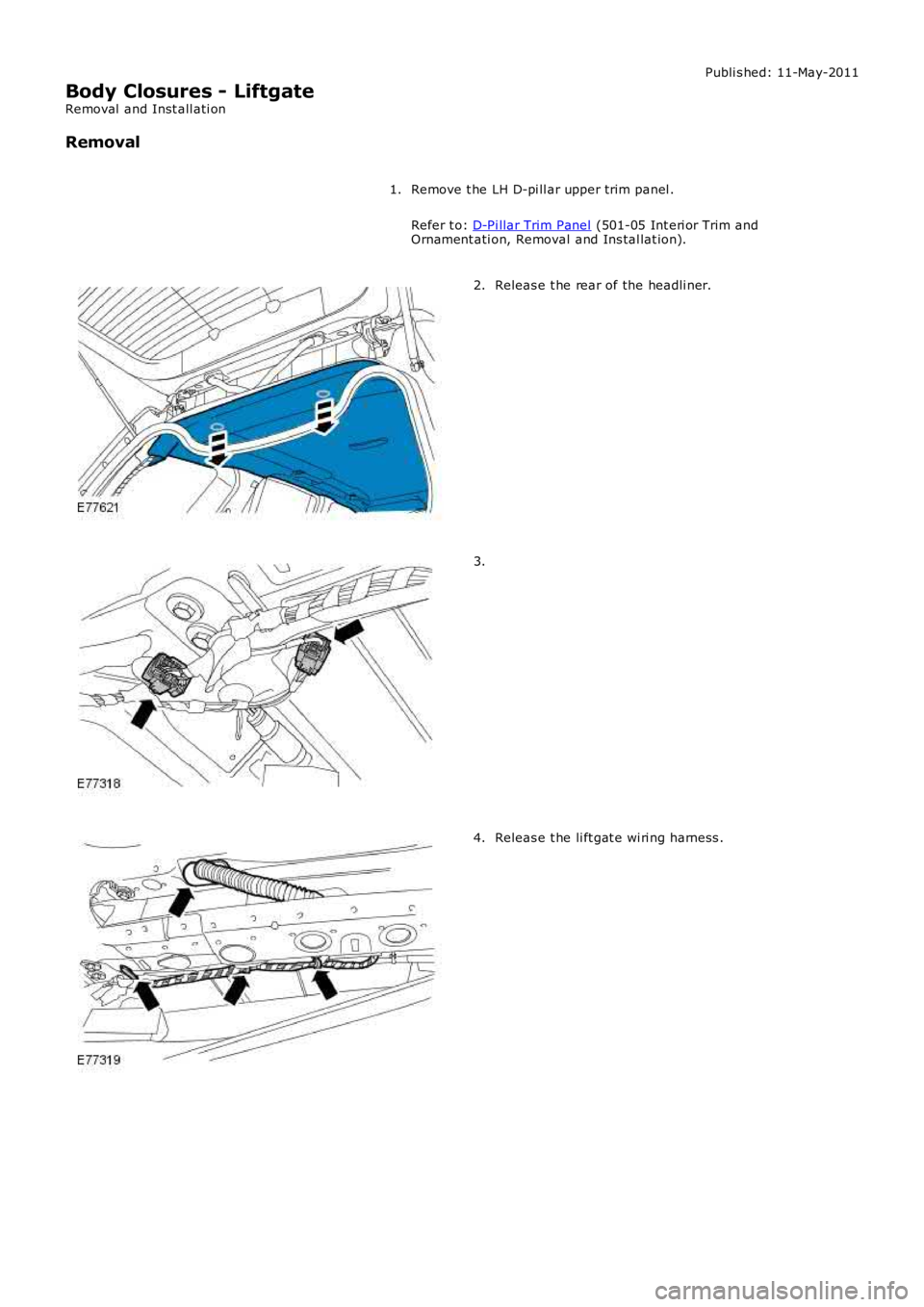 LAND ROVER FRELANDER 2 2006  Repair Manual Publi s hed: 11-May-2011
Body Closures - Liftgate
Removal  and Inst all ati on
Removal
Remove t he LH D-pi ll ar upper trim panel .
Refer t o: D-Pi llar Trim Panel (501-05 Int eri or Trim andOrnament 