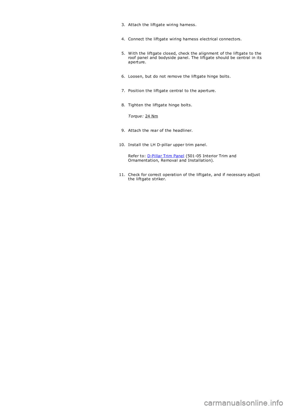 LAND ROVER FRELANDER 2 2006  Repair Manual At tach t he li ft gat e wi ri ng harness .
3.
Connect  t he li ft gat e wi ri ng harnes s electrical connect ors .
4.
W it h the lift gat e clos ed, check the al ignment of the l iftgat e to the
roof