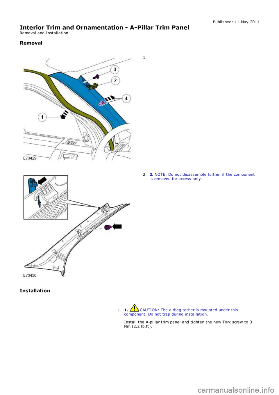 LAND ROVER FRELANDER 2 2006  Repair Manual Publi s hed: 11-May-2011
Interior Trim and Ornamentation - A-Pillar Trim Panel
Removal  and Inst all ati on
Removal
1.
2. NOTE: Do not dis ass embl e further if t he componenti s removed for acces s  