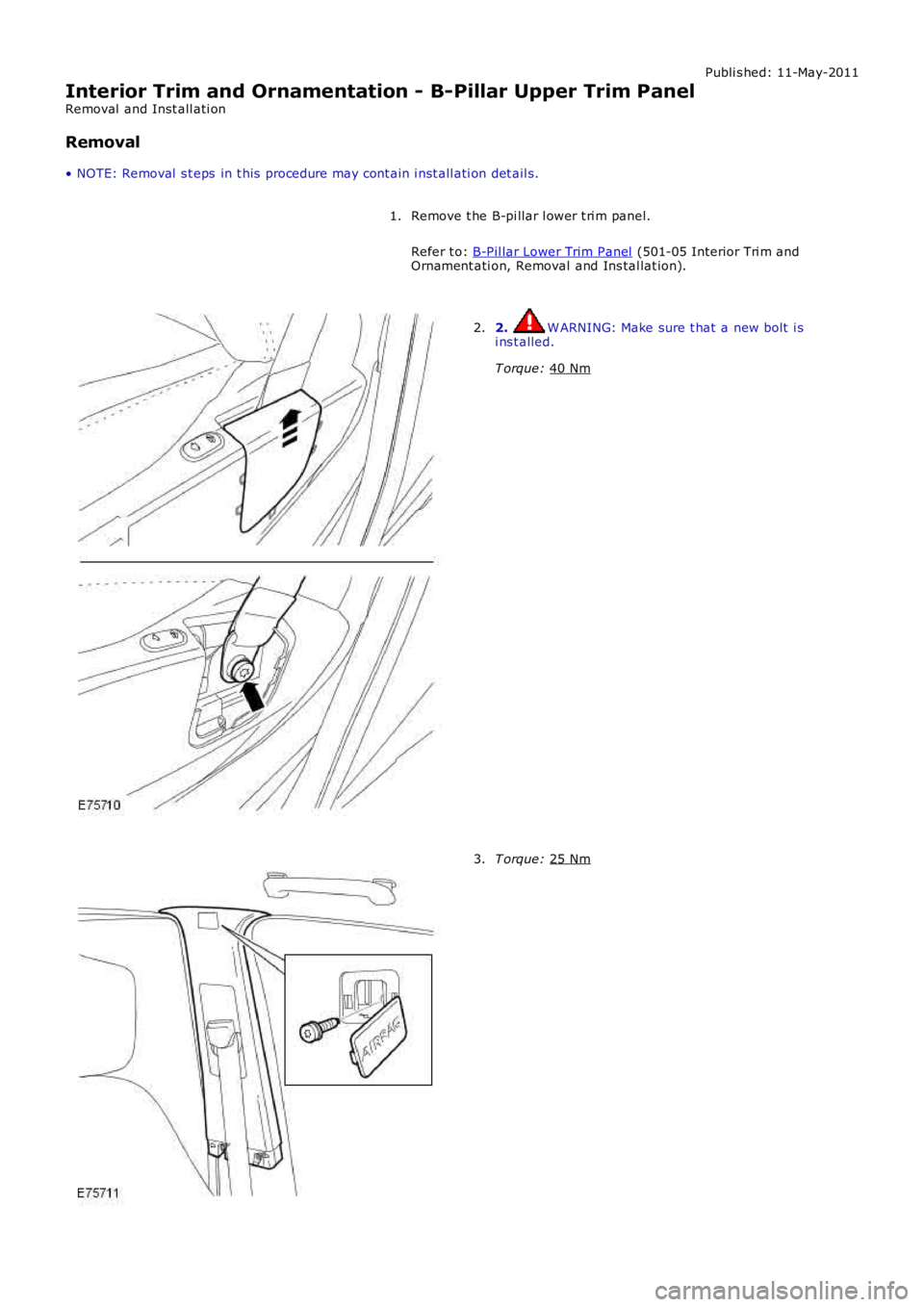 LAND ROVER FRELANDER 2 2006  Repair Manual Publi s hed: 11-May-2011
Interior Trim and Ornamentation - B-Pillar Upper Trim Panel
Removal  and Inst all ati on
Removal
• NOTE: Removal  s t eps  in t his  procedure may cont ain i nst all ati on 