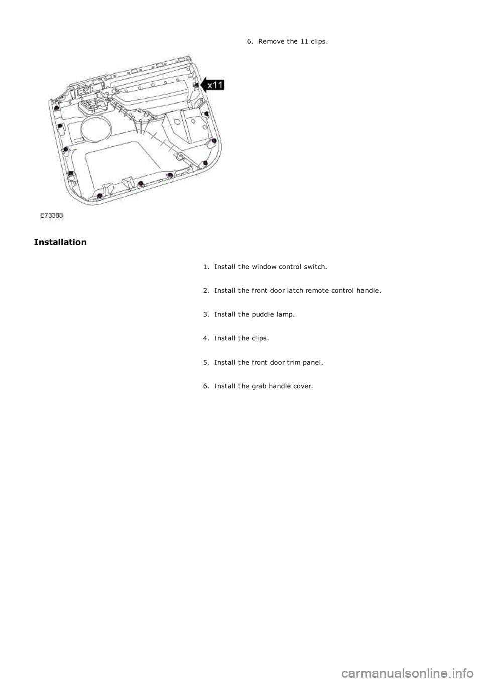 LAND ROVER FRELANDER 2 2006  Repair Manual Remove t he 11 clips .6.
Installation
Inst all  t he window control swi tch.1.
Inst all  t he front  door lat ch remot e control  handle.2.
Inst all  t he puddl e lamp.3.
Inst all  t he cl ips .4.
Ins