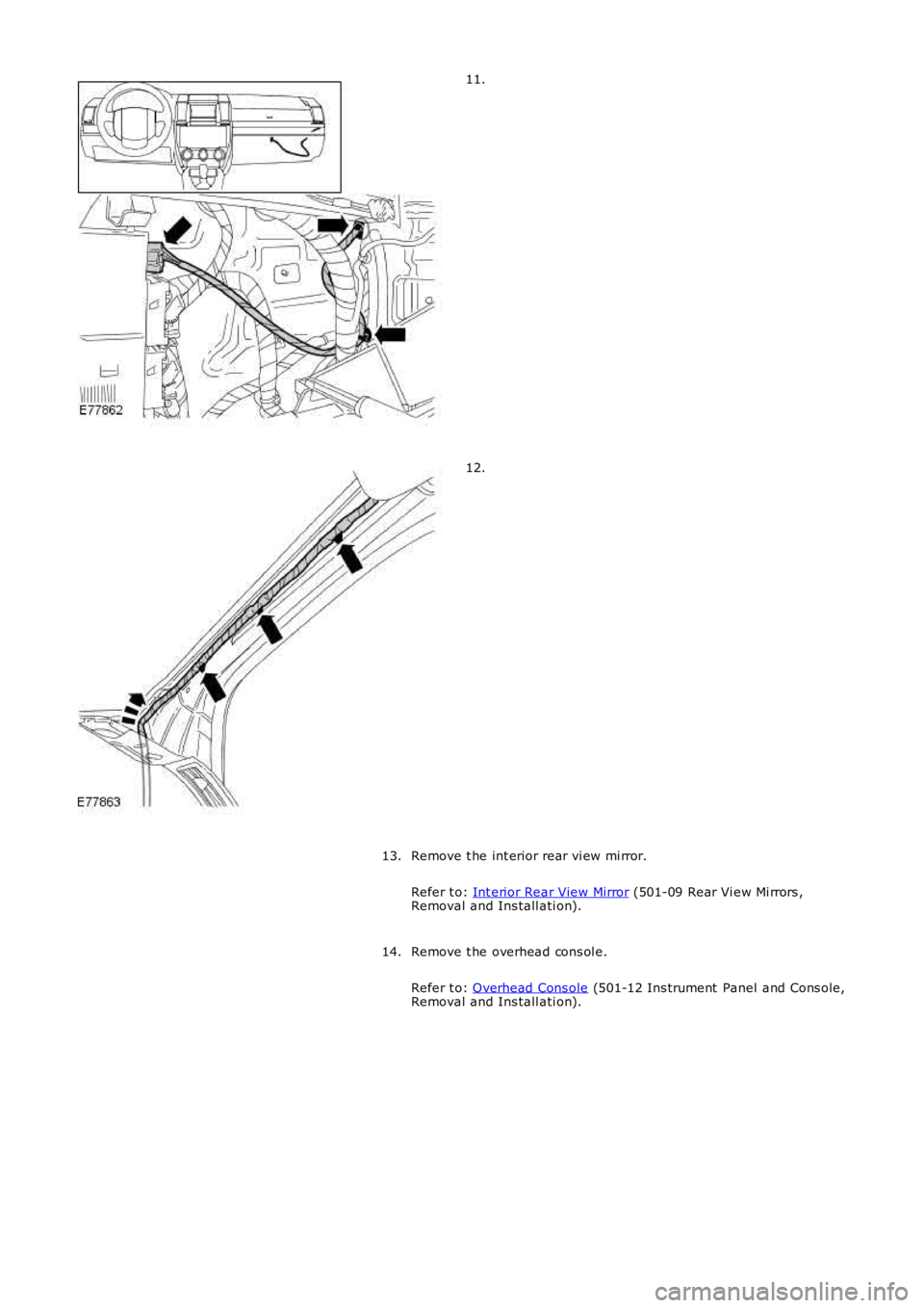 LAND ROVER FRELANDER 2 2006  Repair Manual 11.
12.
Remove t he int erior rear vi ew mi rror.
Refer t o: Int erior Rear View Mirror (501-09 Rear Vi ew Mi rrors ,Removal and Ins tall ati on).
13.
Remove t he overhead cons ol e.
Refer t o: Overhe