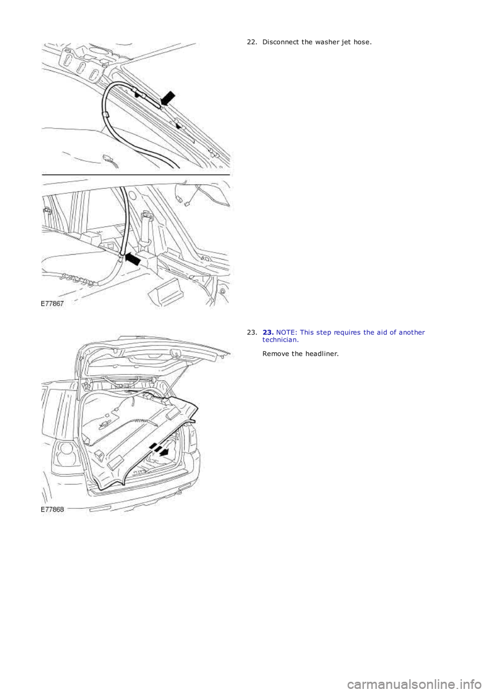 LAND ROVER FRELANDER 2 2006  Repair Manual Di sconnect  t he washer jet  hos e.22.
23. NOTE: Thi s  s tep requires  the ai d of anot hert echnician.
Remove t he headl iner.
23. 