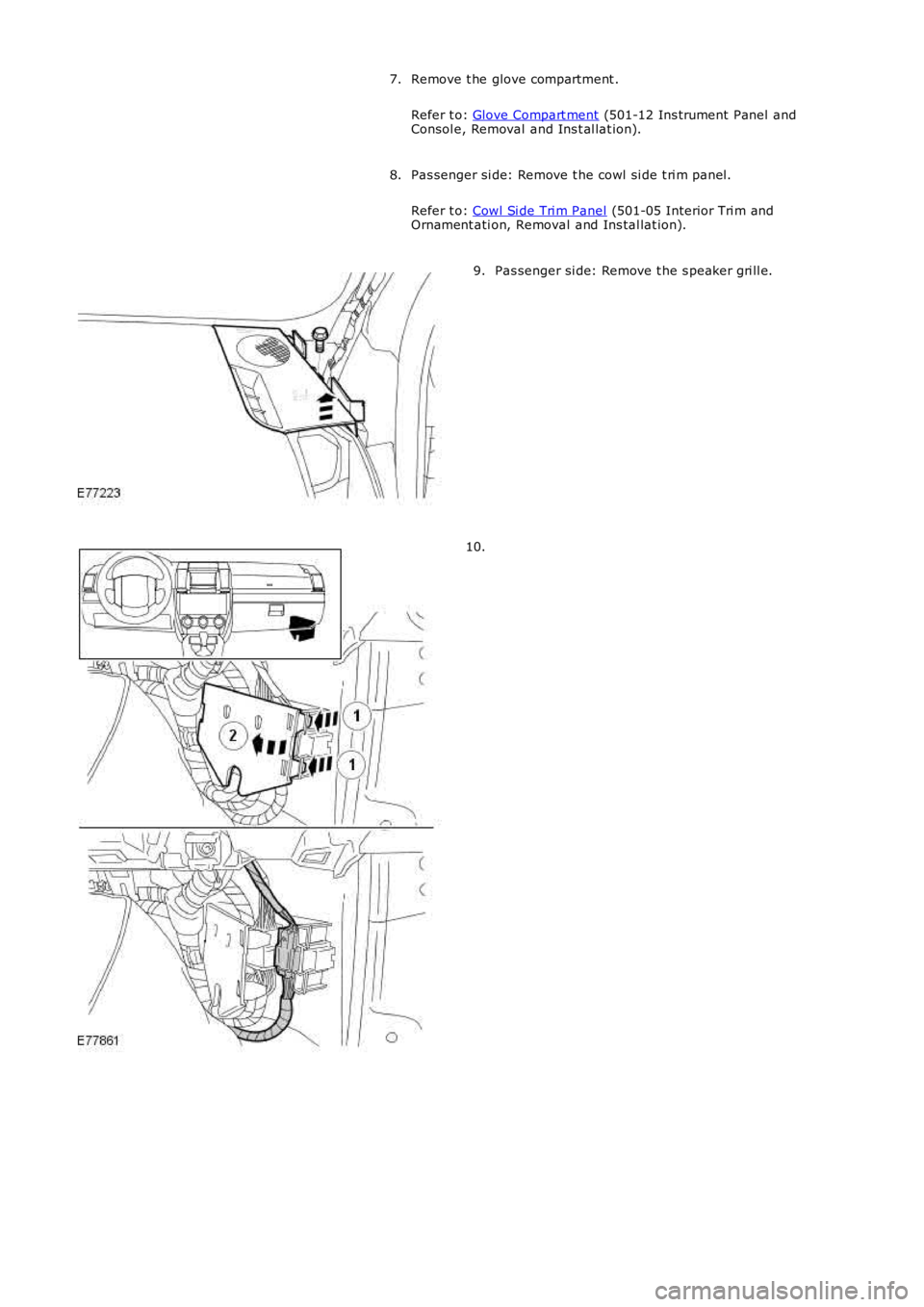 LAND ROVER FRELANDER 2 2006  Repair Manual Remove t he glove compartment .
Refer t o:  Glove Compart ment  (501-12 Ins trument Panel and
Consol e, Removal and Ins t al lat ion).
7.
Pas senger si de: Remove t he cowl si de t ri m panel.
Refer t