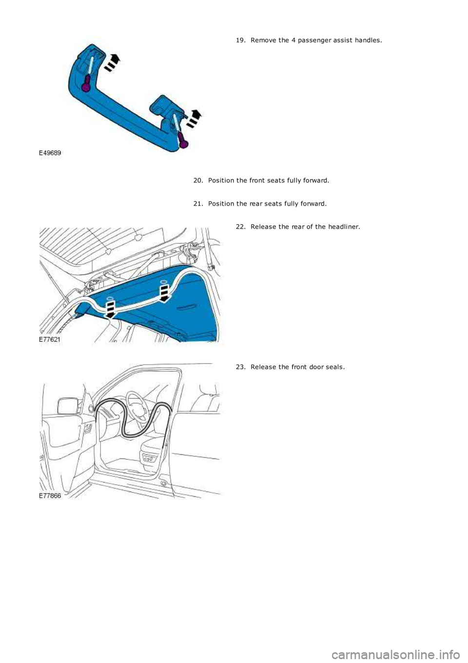LAND ROVER FRELANDER 2 2006  Repair Manual Remove t he 4 pas senger as s is t  handles .
19.
Pos it ion t he front seat s ful ly forward.
20.
Pos it ion t he rear s eat s  fully forward.
21. Releas e t he rear of the headli ner.
22. Releas e t