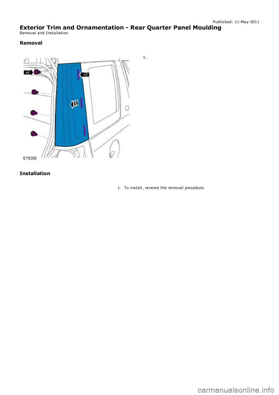 LAND ROVER FRELANDER 2 2006  Repair Manual Publi s hed: 11-May-2011
Exterior Trim and Ornamentation - Rear Quarter Panel Moulding
Removal  and Inst all ati on
Removal 1.
Installation To i nst all , revers e t he removal procedure.
1. 