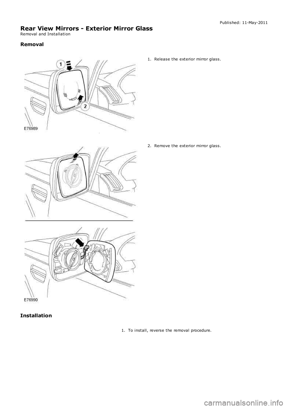 LAND ROVER FRELANDER 2 2006 Repair Manual Publi s hed: 11-May-2011
Rear View Mirrors - Exterior Mirror Glass
Removal and Inst all ati on
Removal
Releas e t he ext eri or mirror glas s .1.
Remove t he ext eri or mirror glas s .2.
Installation LAND ROVER FRELANDER 2 2006 Repair Manual Publi s hed: 11-May-2011
Rear View Mirrors - Exterior Mirror Glass
Removal and Inst all ati on
Removal
Releas e t he ext eri or mirror glas s .1.
Remove t he ext eri or mirror glas s .2.
Installation