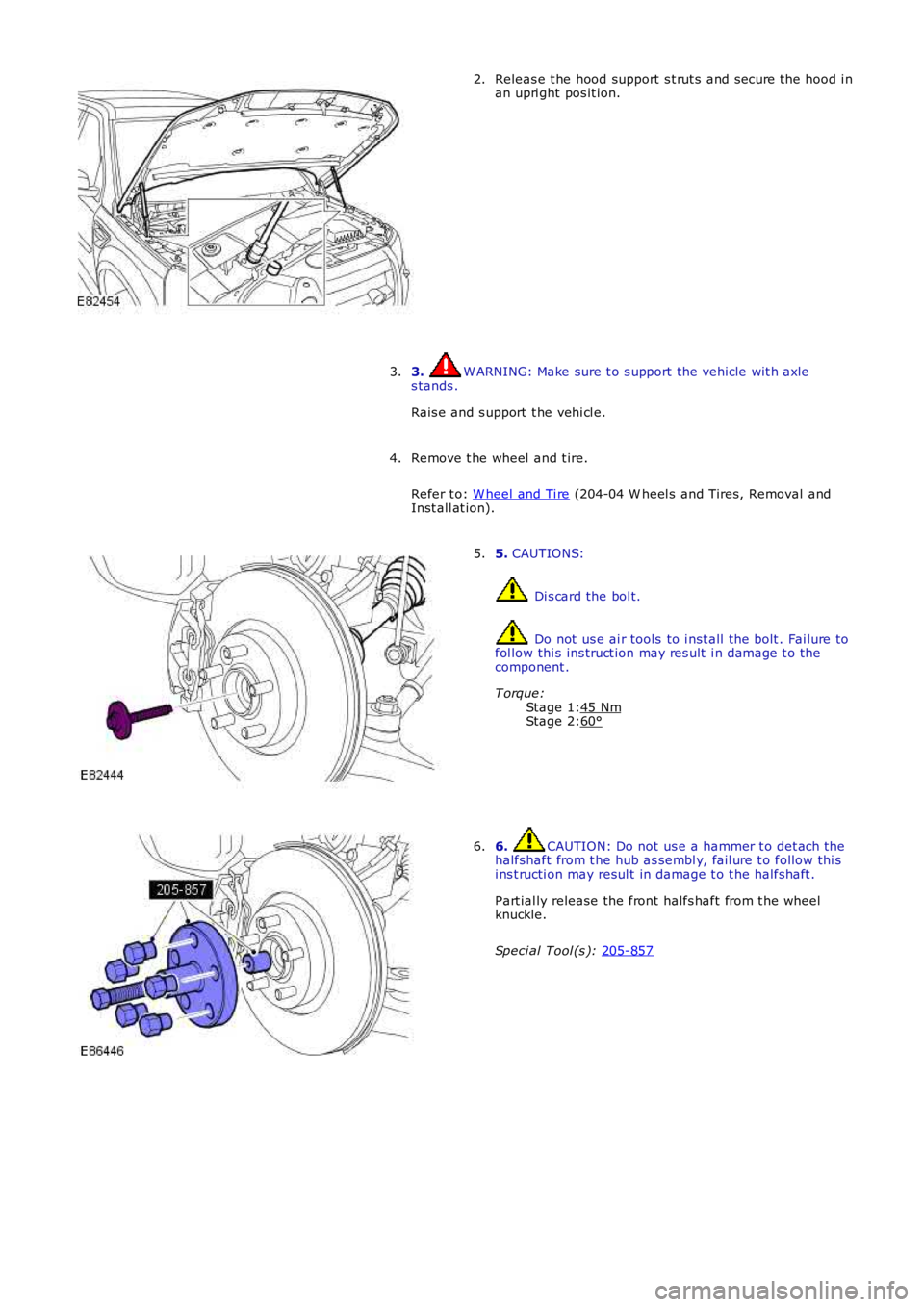 LAND ROVER FRELANDER 2 2006  Repair Manual Stage 1:
Stage 2: Releas e t he hood support  s t rut s and s ecure the hood i n
an upri ght pos it ion.
2.
3.  W ARNING: Make sure t o s upport the vehicle wit h axle
s tands .
Rais e and s upport  t
