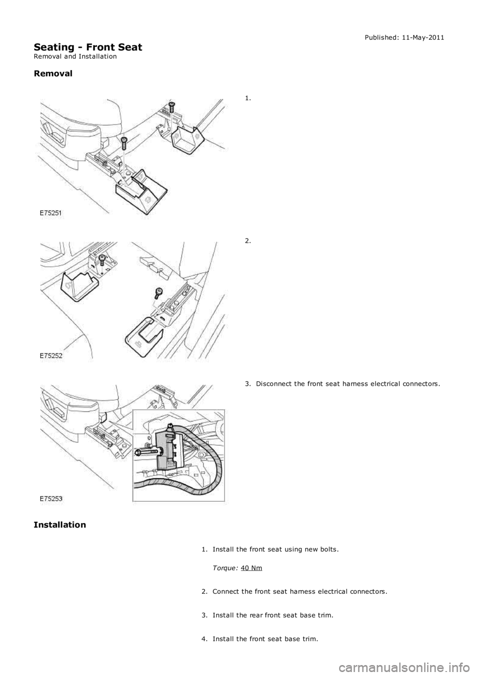 LAND ROVER FRELANDER 2 2006  Repair Manual Publi s hed: 11-May-2011
Seating - Front Seat
Removal  and Inst all ati on
Removal 1.
2.
Di sconnect  t he front  seat  harnes s electrical connect ors .
3.
Installation Inst all  t he front  seat  us