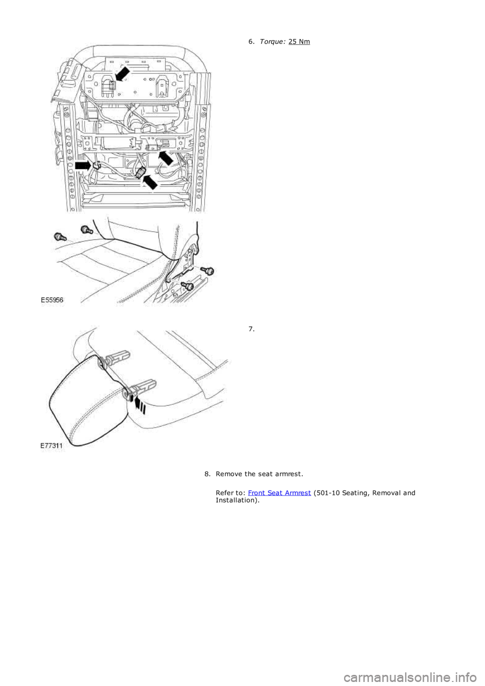 LAND ROVER FRELANDER 2 2006  Repair Manual T orque: 
25 Nm 6.
7.
Remove t he s eat  armres t .
Refer t o:  Front Seat  Armres t  (501-10 Seat ing, Removal and
Inst all at ion).
8. 