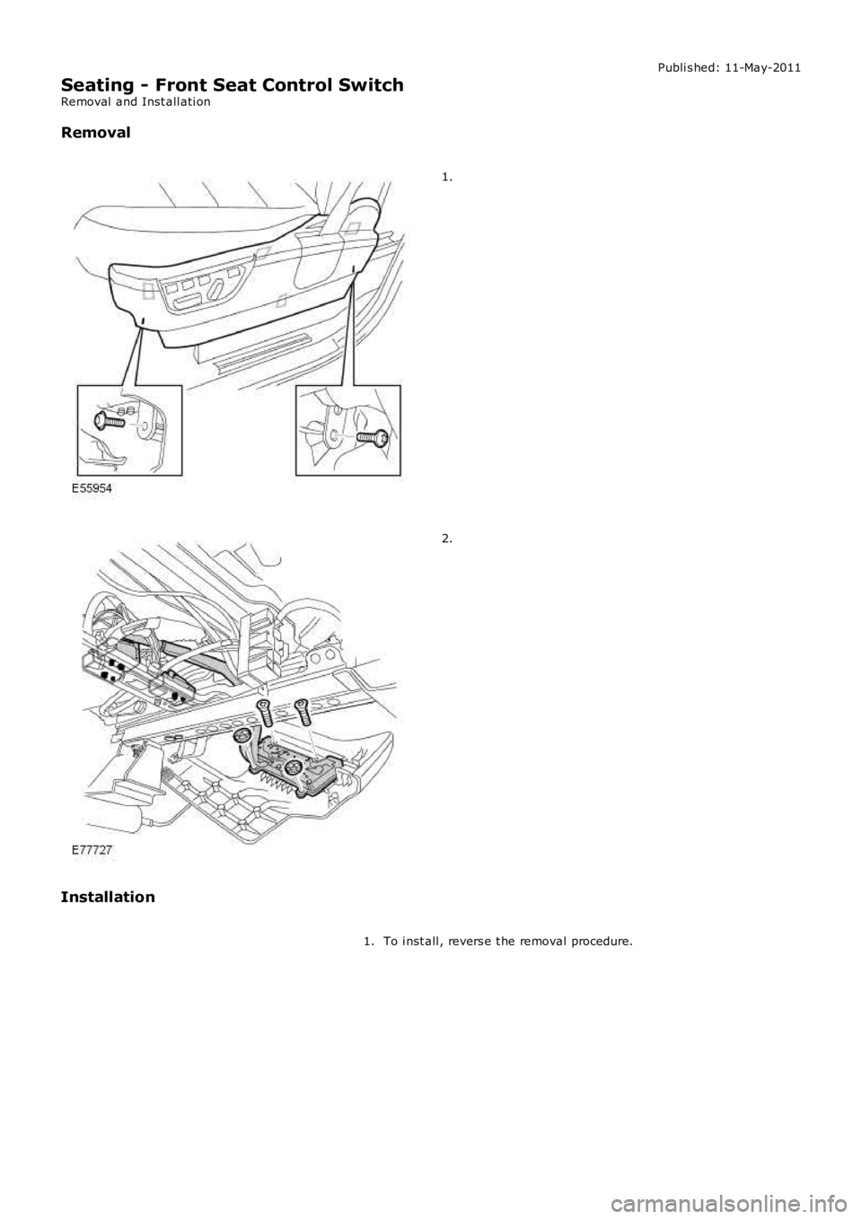LAND ROVER FRELANDER 2 2006  Repair Manual Publi s hed: 11-May-2011
Seating - Front Seat Control Switch
Removal  and Inst all ati on
Removal 1.
2.
Installation To i nst all , revers e t he removal procedure.
1. 