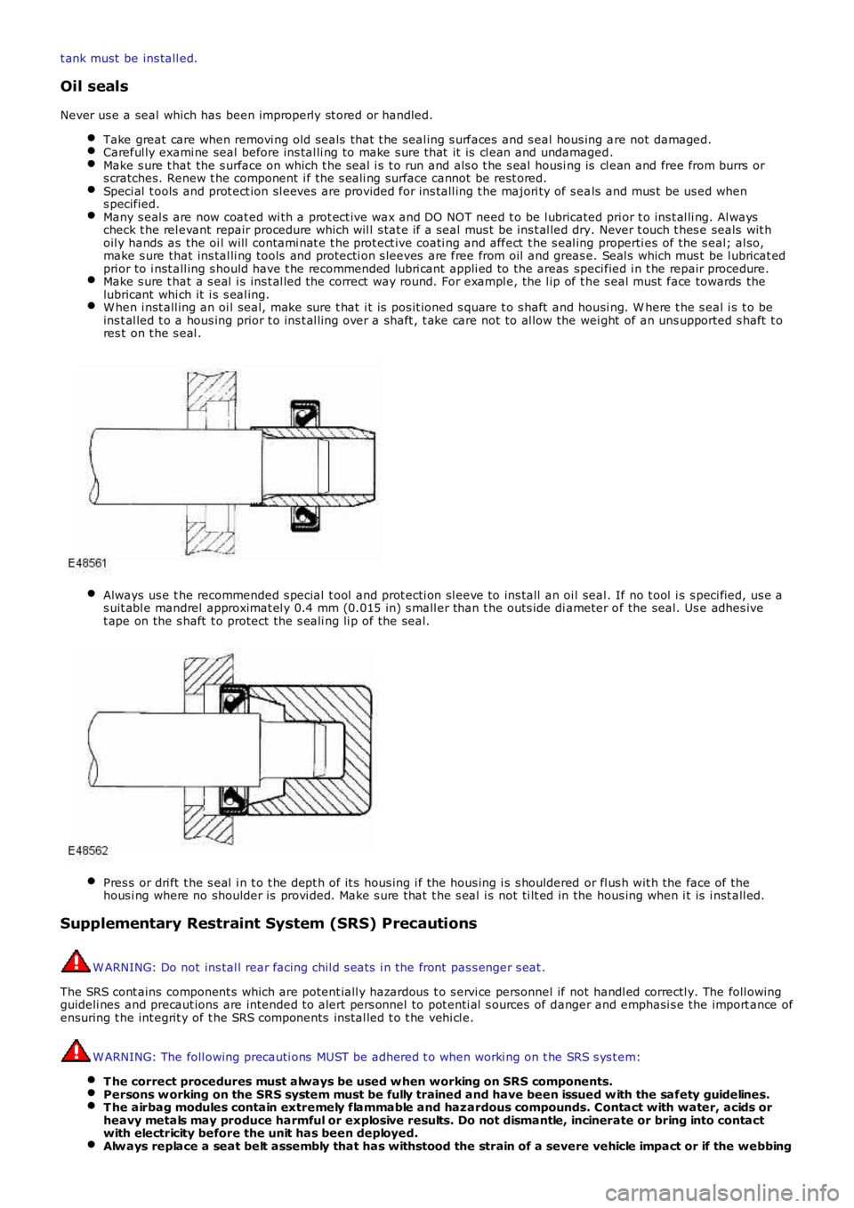 LAND ROVER FRELANDER 2 2006  Repair Manual t ank must  be ins tall ed.
Oil seals
Never us e a seal which has  been improperly st ored or handled.
Take great care when removi ng old seals  that t he seal ing s urfaces  and s eal hous ing are no