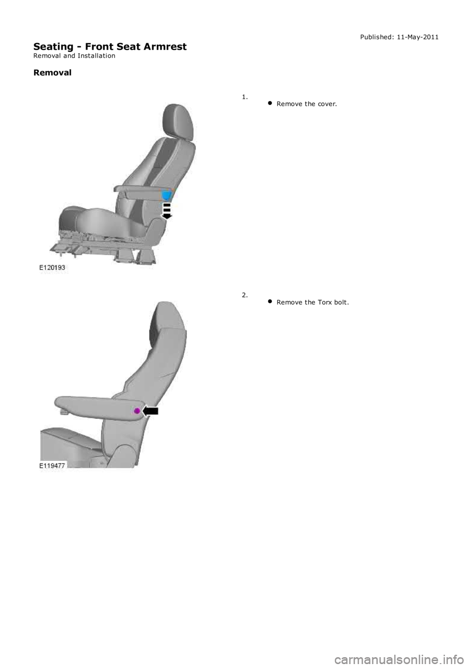 LAND ROVER FRELANDER 2 2006  Repair Manual Publi s hed: 11-May-2011
Seating - Front Seat Armrest
Removal  and Inst all ati on
Removal
 Remove t he cover.1.
 Remove t he Torx bolt .2. 
