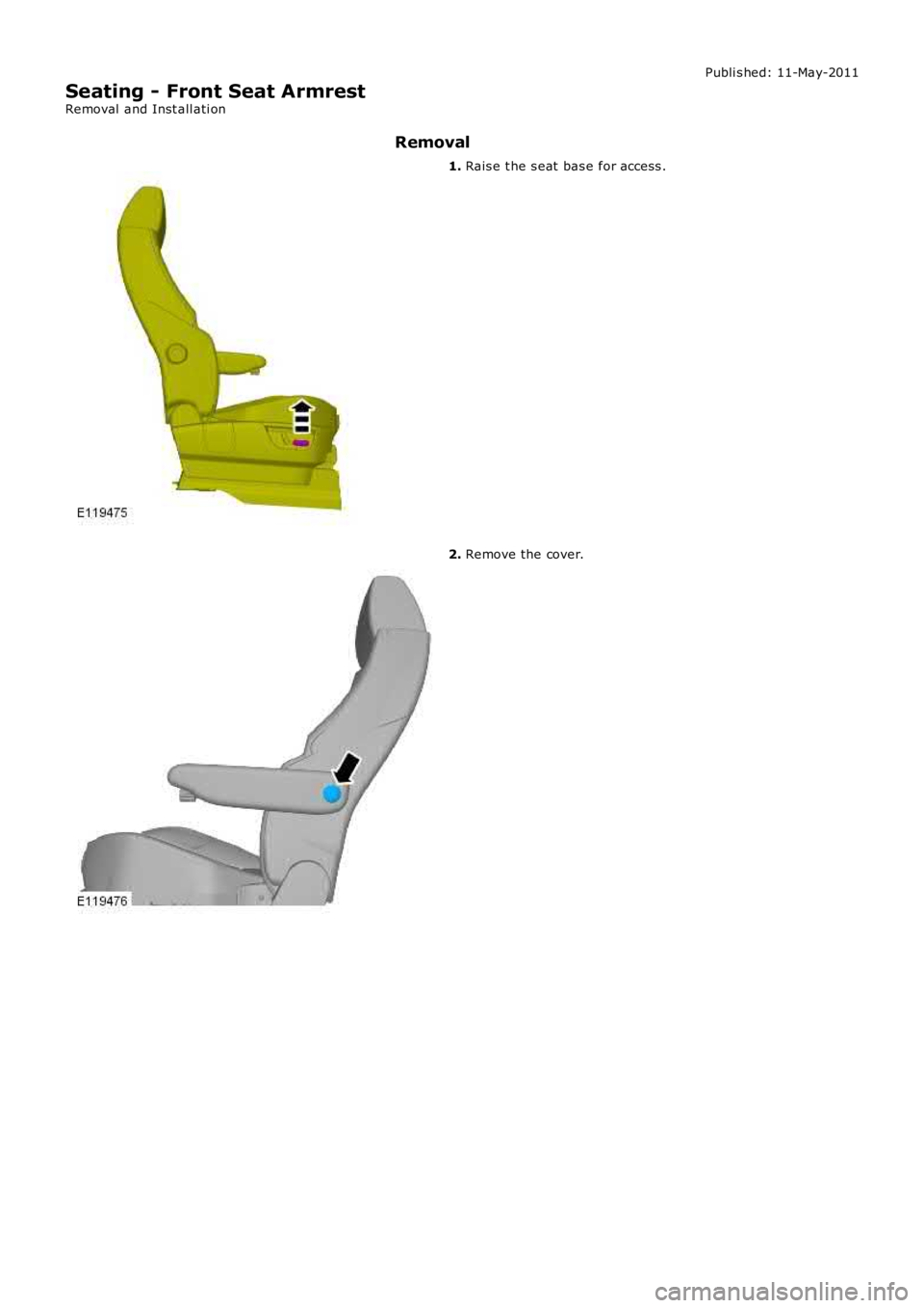 LAND ROVER FRELANDER 2 2006  Repair Manual Publi s hed: 11-May-2011
Seating - Front Seat Armrest
Removal  and Inst all ati on
Removal
1. Rais e t he s eat  bas e for access .
2. Remove the cover. 