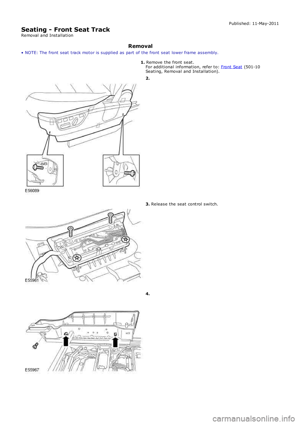 LAND ROVER FRELANDER 2 2006  Repair Manual Publi s hed: 11-May-2011
Seating - Front Seat Track
Removal  and Inst all ati on
Removal
• NOTE: The front s eat  t rack mot or is  s upplied as  part of the front  s eat lower frame as s embly.
1. 