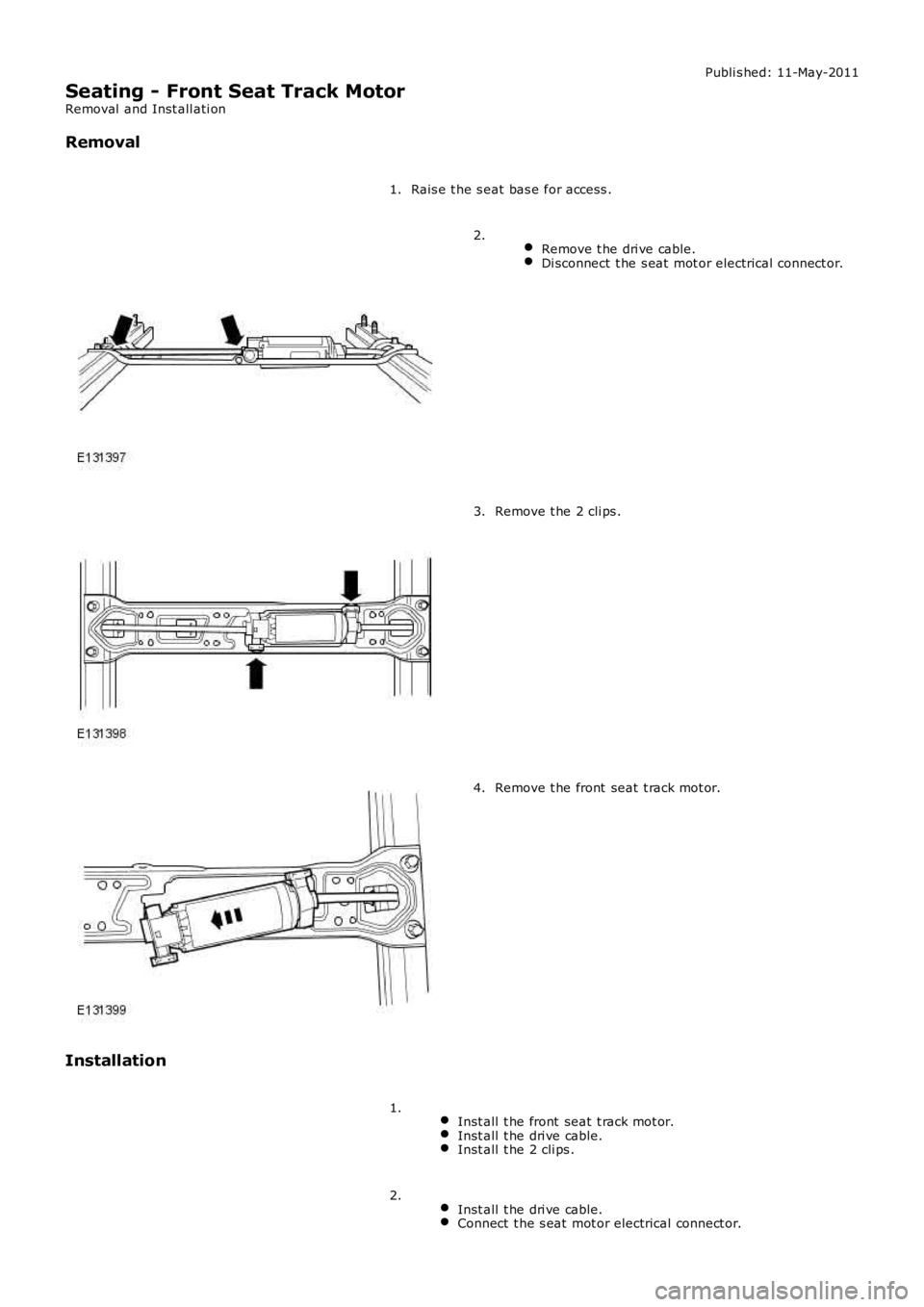 LAND ROVER FRELANDER 2 2006  Repair Manual Publi s hed: 11-May-2011
Seating - Front Seat Track Motor
Removal  and Inst all ati on
Removal
Rais e t he s eat bas e for access .1.
 Remove t he dri ve cable.Di sconnect  t he s eat  mot or electric