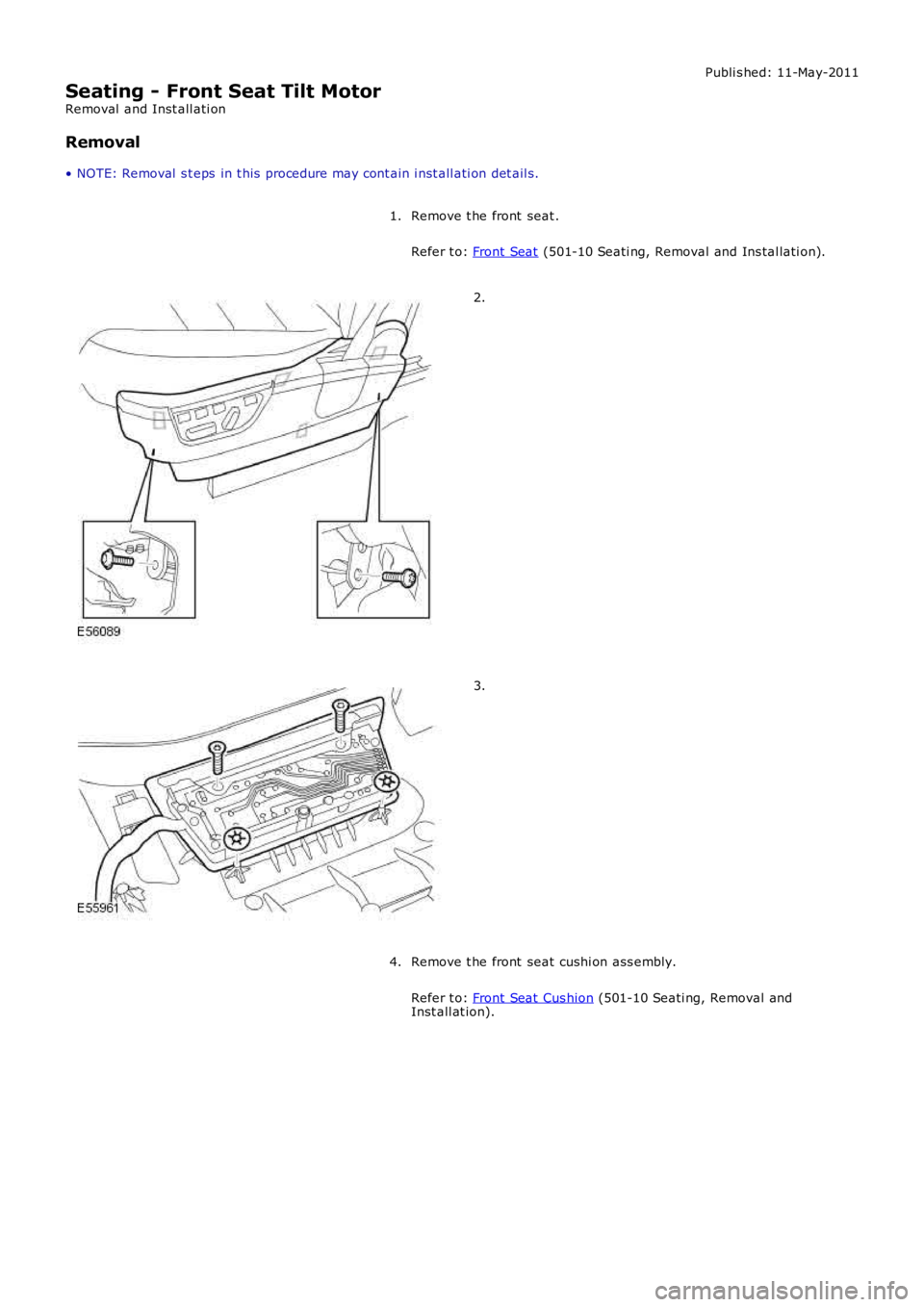 LAND ROVER FRELANDER 2 2006  Repair Manual Publi s hed: 11-May-2011
Seating - Front Seat Tilt Motor
Removal  and Inst all ati on
Removal
• NOTE: Removal  s t eps  in t his  procedure may cont ain i nst all ati on det ail s.
Remove t he front