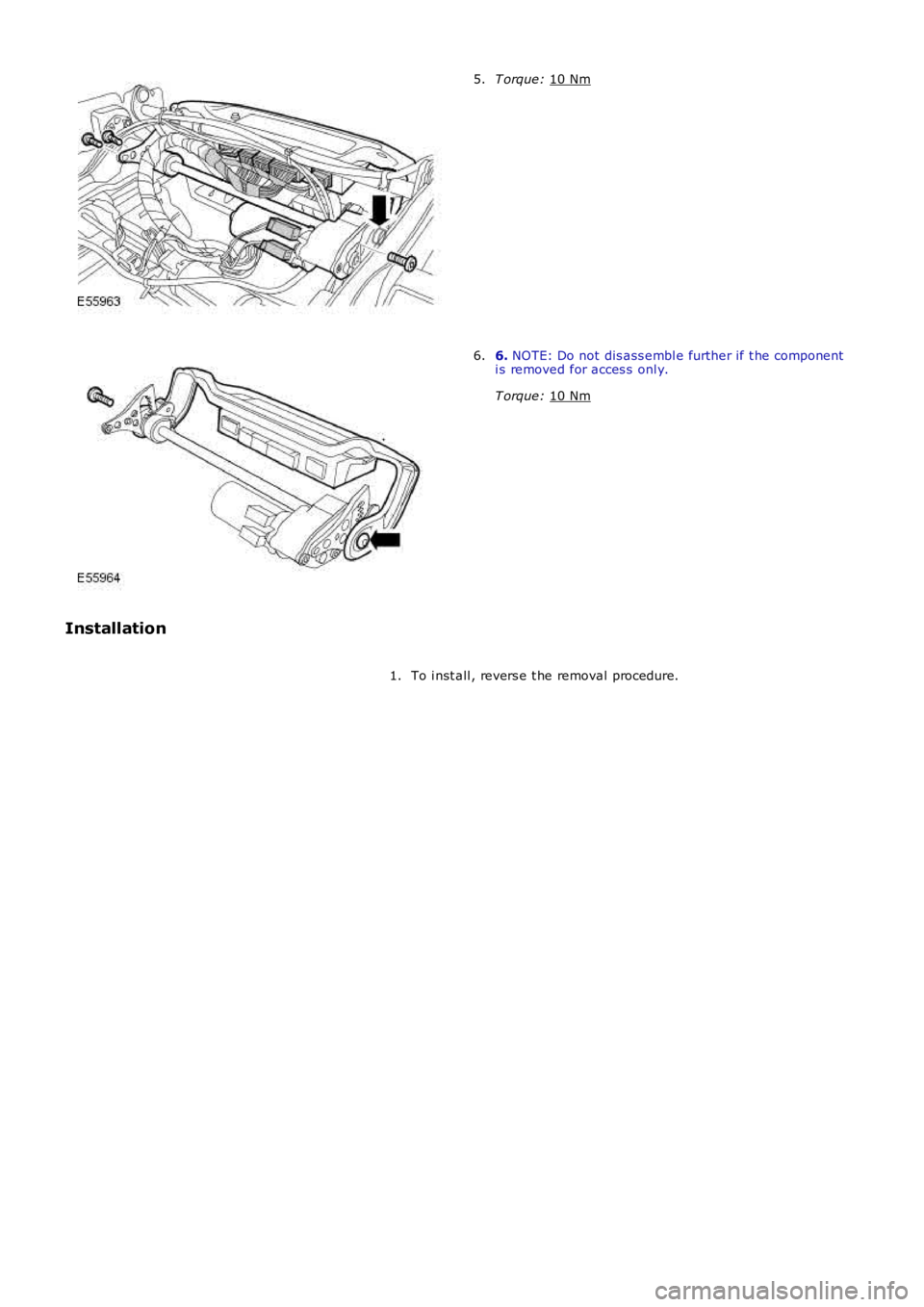 LAND ROVER FRELANDER 2 2006  Repair Manual T orque: 
10 Nm 5.
6. 
NOTE: Do not dis ass embl e further if t he component
i s removed for acces s  onl y.
T orque:  10 Nm 6.
Installation To i nst all , revers e t he removal procedure.
1. 