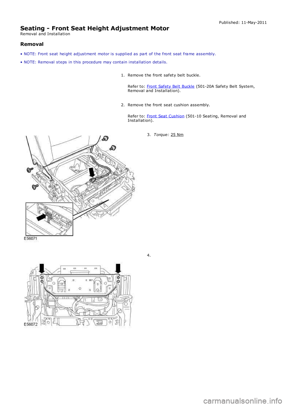 LAND ROVER FRELANDER 2 2006  Repair Manual Publi s hed: 11-May-2011
Seating - Front Seat Height Adjustment Motor
Removal  and Inst all ati on
Removal
• NOTE: Front  s eat  hei ght  adjus t ment motor i s s uppl ied as  part  of t he front s 