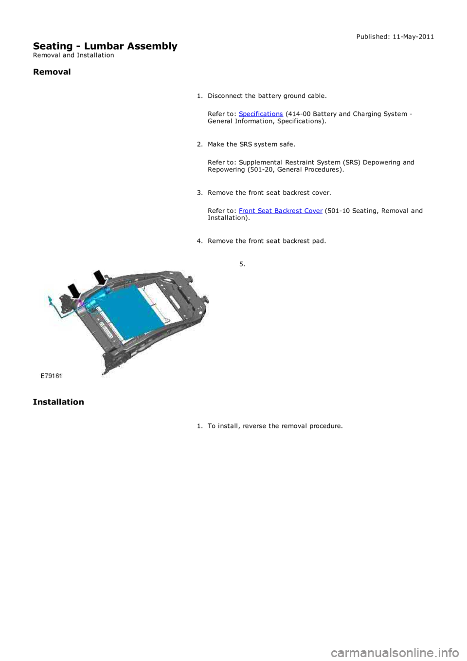 LAND ROVER FRELANDER 2 2006  Repair Manual Publi s hed: 11-May-2011
Seating - Lumbar Assembly
Removal  and Inst all ati on
Removal
Di sconnect  t he bat t ery ground cable.
Refer t o: Specificati ons (414-00 Bat tery and Charging Sys tem -Gene