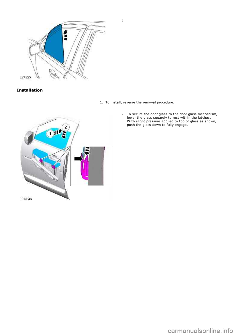 LAND ROVER FRELANDER 2 2006  Repair Manual 3.
Installation
To i nst all , revers e t he removal procedure.1.
To s ecure t he door gl ass  to t he door glas s mechanis m,l ower t he glas s  s quarely t o rest  wit hi n t he lat ches .W it h s l