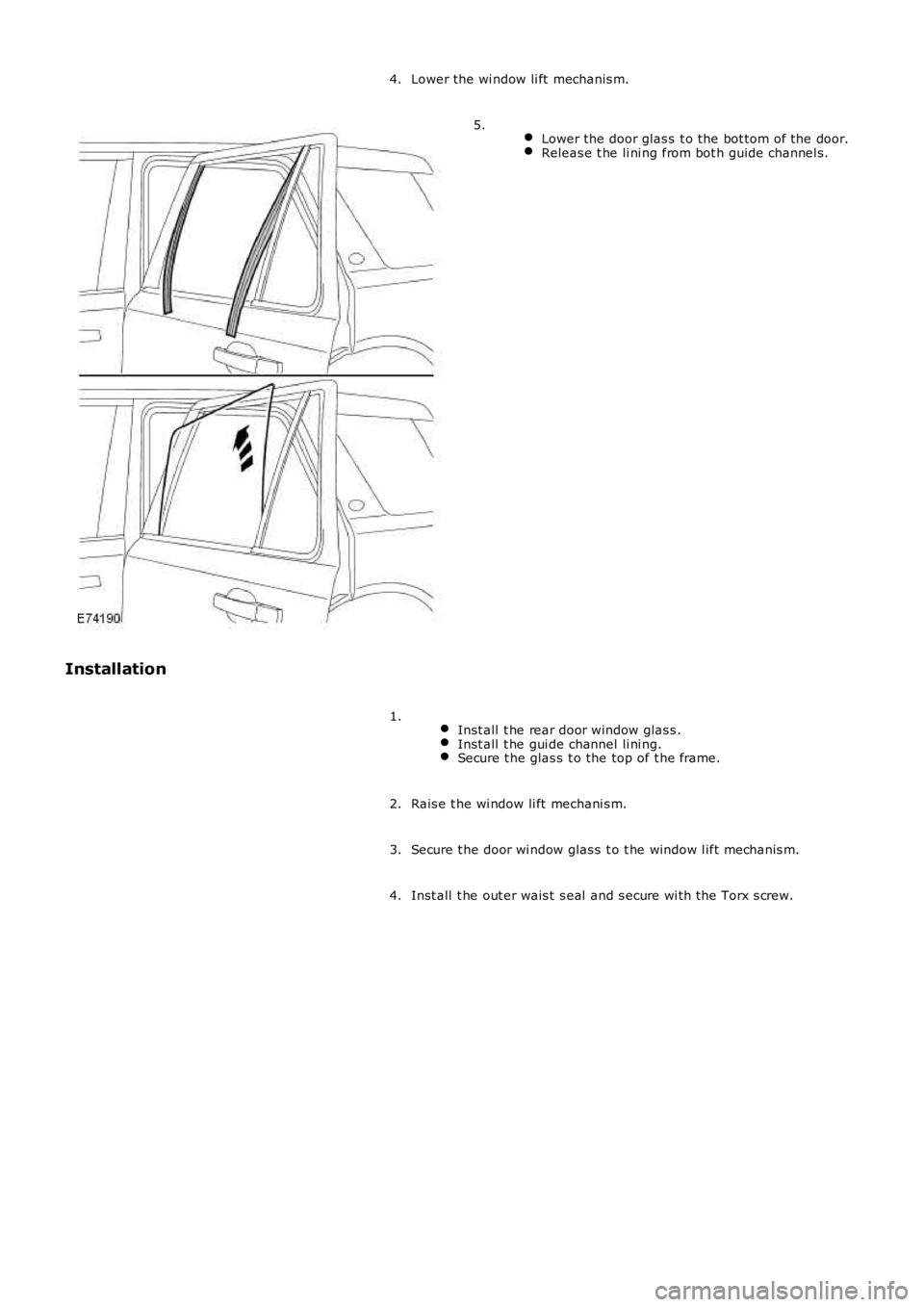 LAND ROVER FRELANDER 2 2006  Repair Manual Lower the wi ndow li ft  mechanis m.4.
 Lower the door glas s t o the bot tom of the door.Releas e t he li ni ng from bot h guide channel s.
5.
Installation
 Inst all  t he rear door window glas s .In