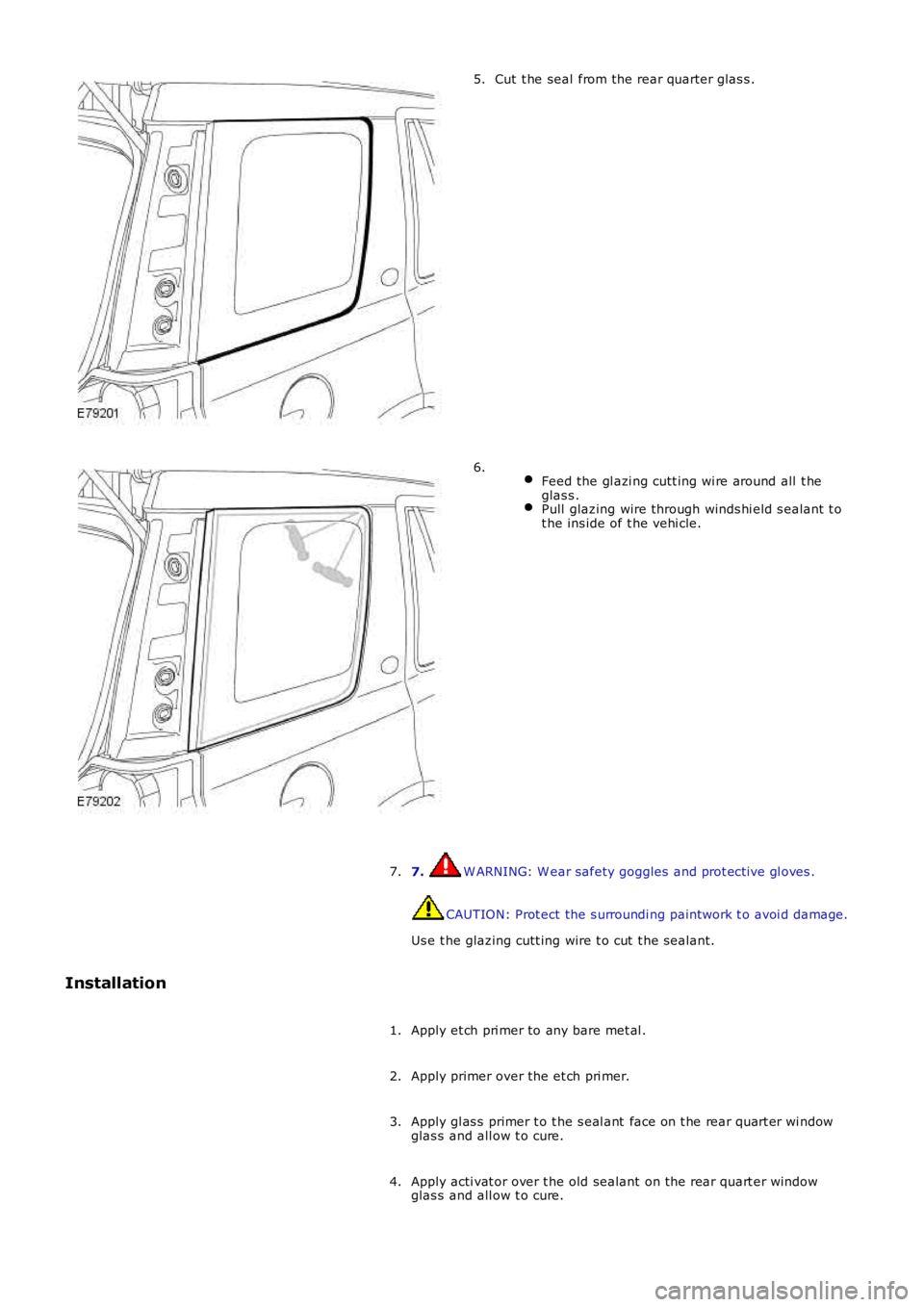 LAND ROVER FRELANDER 2 2006  Repair Manual Cut t he seal  from the rear quarter glas s .5.
 Feed the gl azi ng cutt ing wi re around all t heglas s .Pull  glazing wire through winds hi eld s ealant t ot he ins ide of t he vehi cle.
6.
7. W ARN