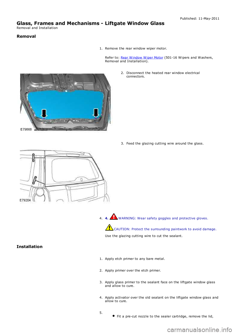LAND ROVER FRELANDER 2 2006  Repair Manual Publi s hed: 11-May-2011
Glass, Frames and Mechanisms - Liftgate Window Glass
Removal  and Inst all ati on
Removal
Remove t he rear window wiper motor.
Refer t o: Rear W indow W iper Motor (501-16 W i