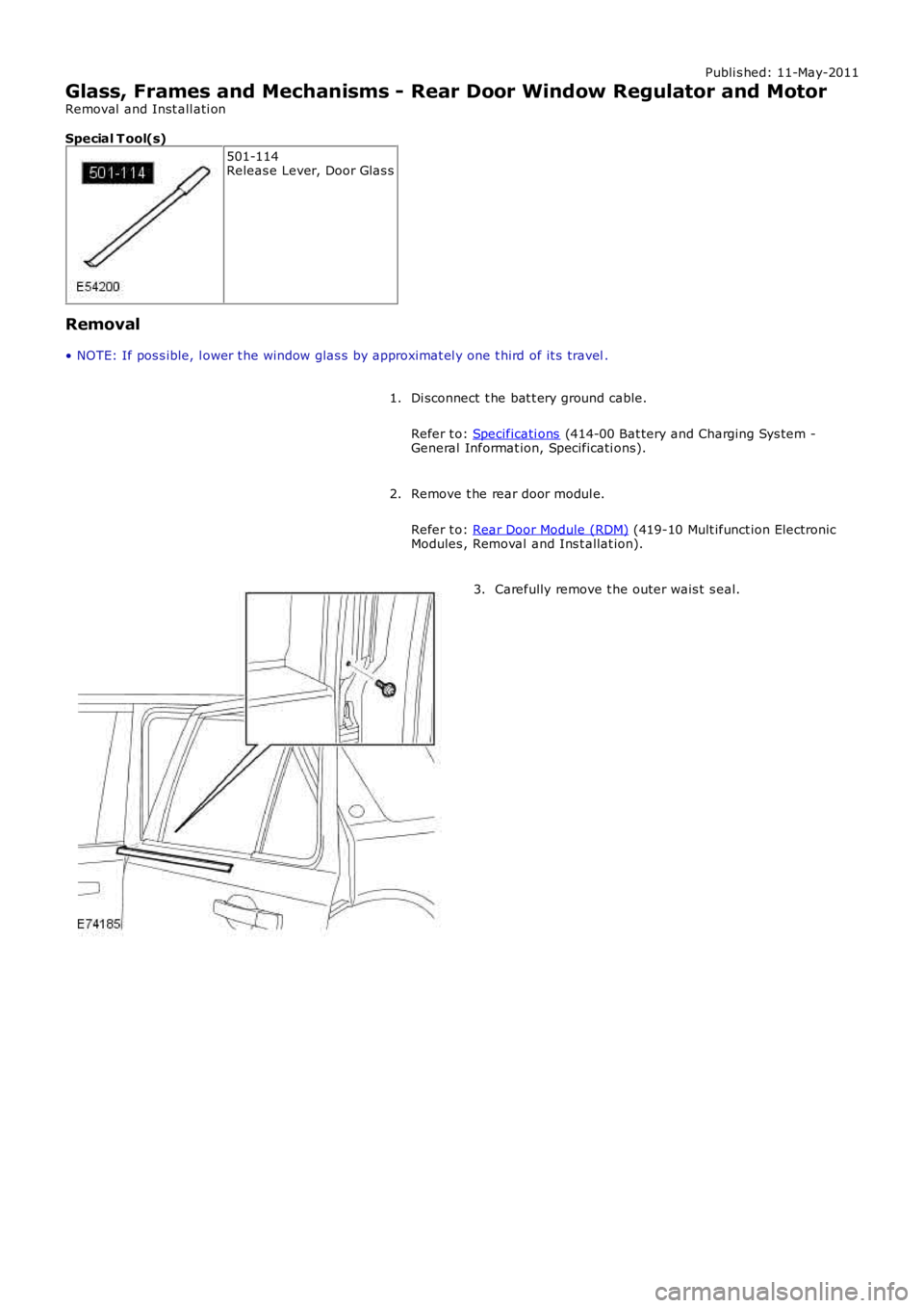 LAND ROVER FRELANDER 2 2006  Repair Manual Publi s hed: 11-May-2011
Glass, Frames and Mechanisms - Rear Door Window Regulator and Motor
Removal  and Inst all ati on
Special T ool(s) 501-114
Releas e Lever, Door Glas s
Removal
• NOTE: If pos 