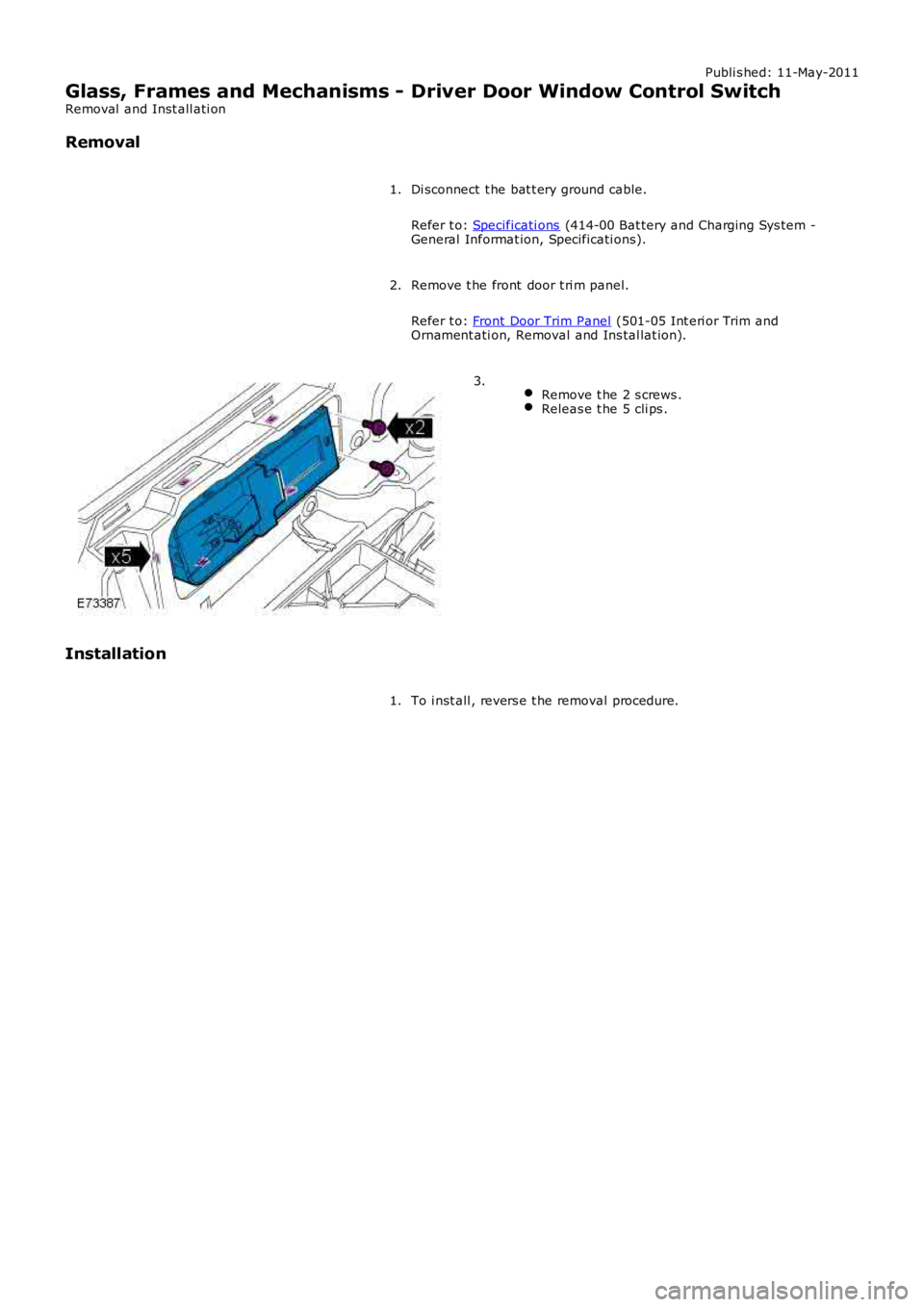 LAND ROVER FRELANDER 2 2006  Repair Manual Publi s hed: 11-May-2011
Glass, Frames and Mechanisms - Driver Door Window Control Switch
Removal  and Inst all ati on
Removal
Di sconnect  t he bat t ery ground cable.
Refer t o: Specificati ons (414