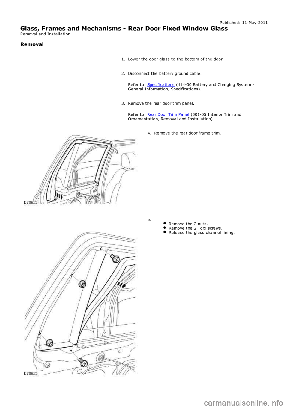 LAND ROVER FRELANDER 2 2006  Repair Manual Publi s hed: 11-May-2011
Glass, Frames and Mechanisms - Rear Door Fixed Window Glass
Removal  and Inst all ati on
Removal
Lower the door glas s t o the bot tom of the door.1.
Di sconnect  t he bat t e