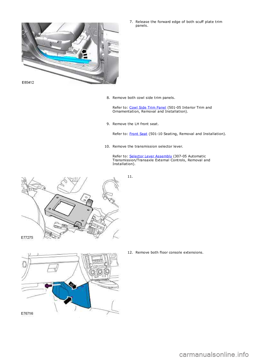LAND ROVER FRELANDER 2 2006  Repair Manual Releas e t he forward edge of both scuff pl at e t ri mpanel s .7.
Remove both cowl  s ide t rim panels .
Refer t o: Cowl Si de Tri m Panel (501-05 Interior Tri m andOrnament ati on, Removal and Ins t