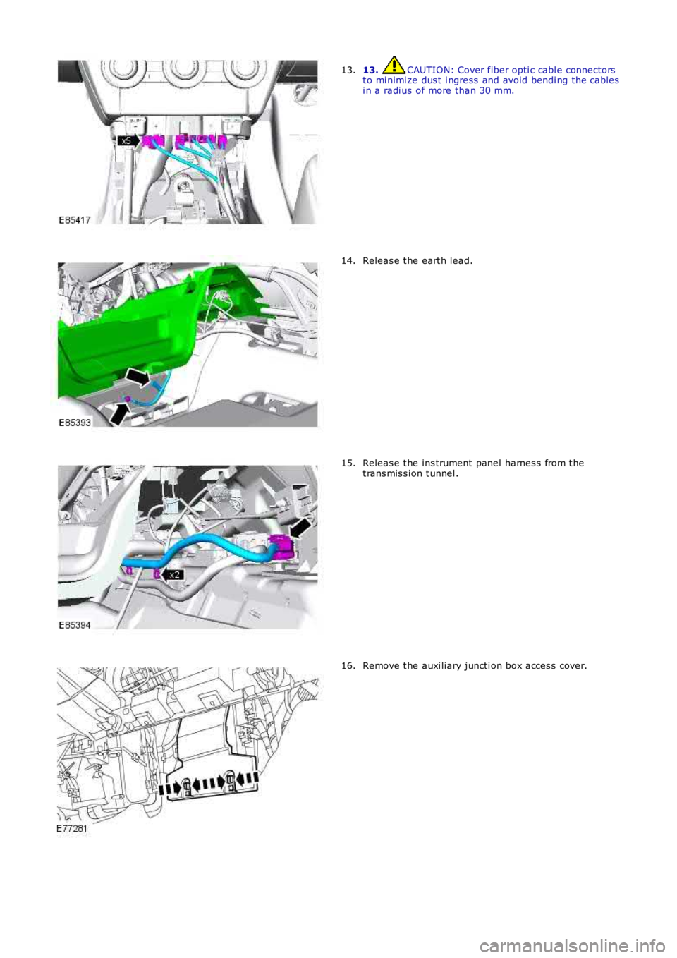 LAND ROVER FRELANDER 2 2006  Repair Manual 13. CAUTION: Cover fiber opti c cabl e connectorst o mi nimi ze dus t  i ngress  and avoid bendi ng the cablesi n a radi us of more than 30 mm.
13.
Releas e t he eart h lead.14.
Releas e t he ins trum