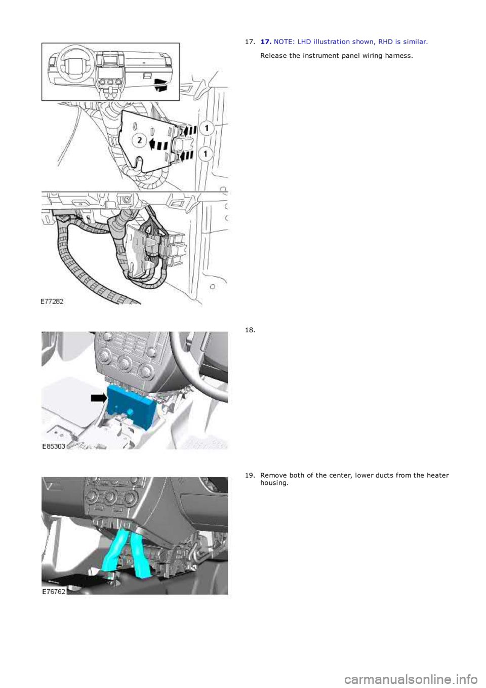 LAND ROVER FRELANDER 2 2006  Repair Manual 17. NOTE: LHD il lus trati on s hown, RHD is  s imil ar.
Releas e t he ins trument panel wiring harnes s .
17.
18.
Remove both of t he center, l ower duct s from t he heaterhousi ng.19. 
