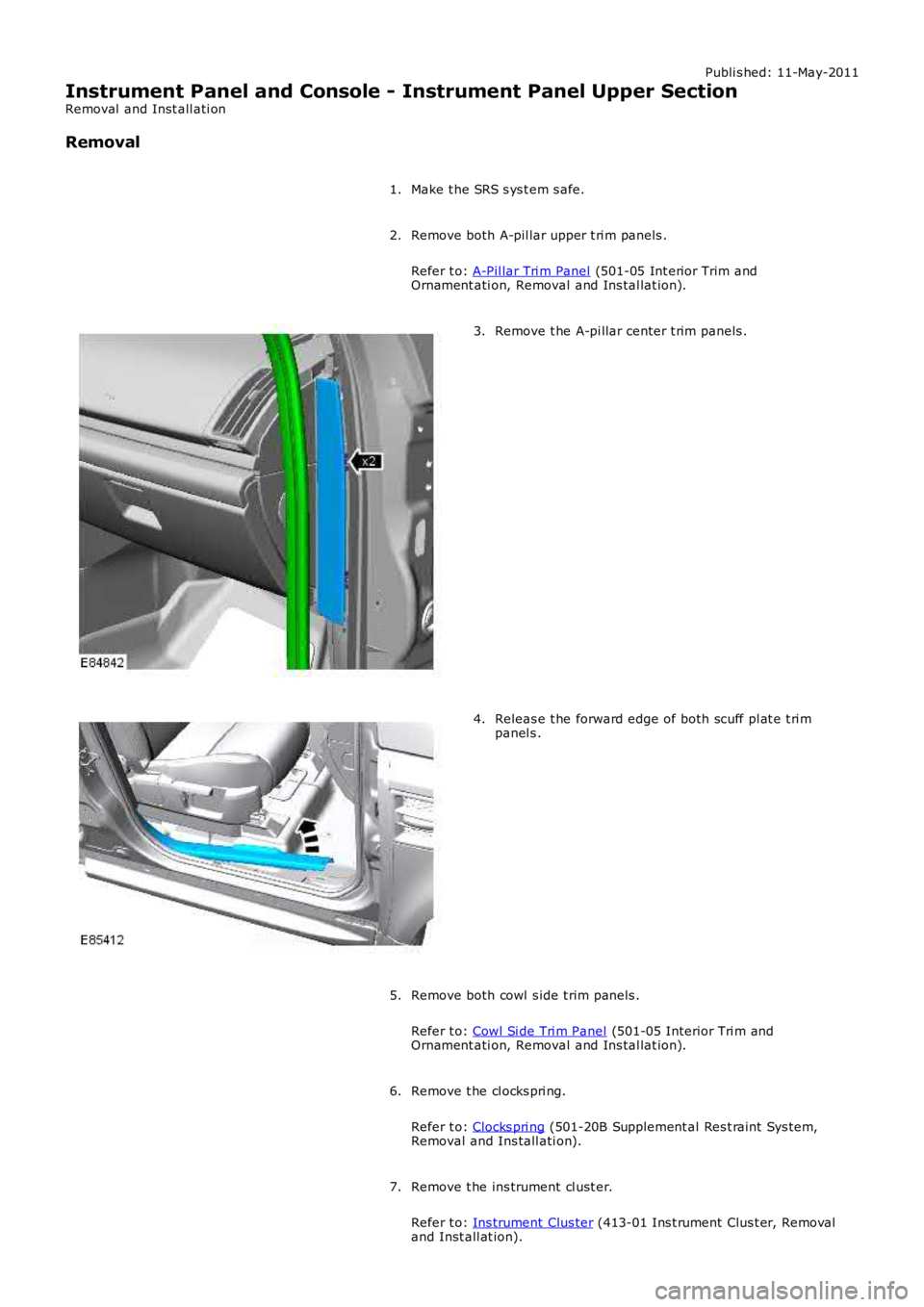 LAND ROVER FRELANDER 2 2006  Repair Manual Publi s hed: 11-May-2011
Instrument Panel and Console - Instrument Panel Upper Section
Removal  and Inst all ati on
Removal
Make t he SRS s ys t em s afe.1.
Remove both A-pil lar upper t ri m panels .
