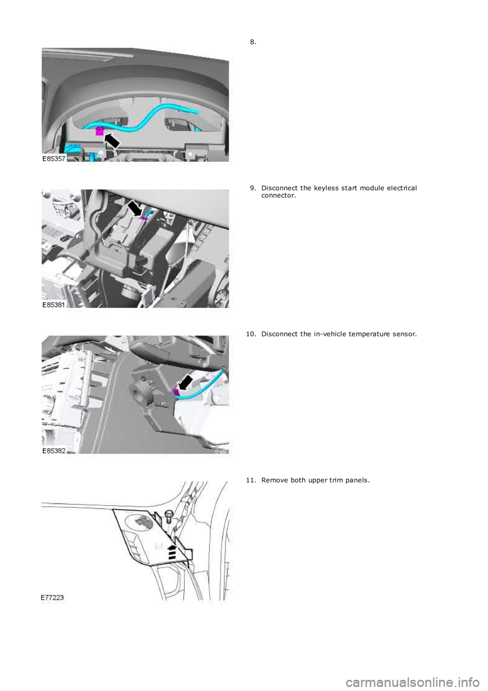 LAND ROVER FRELANDER 2 2006  Repair Manual 8.
Di sconnect  t he keyl es s  s t art  module el ect ri calconnector.9.
Di sconnect  t he in-vehicl e temperature s ens or.10.
Remove both upper t rim panels .11. 
