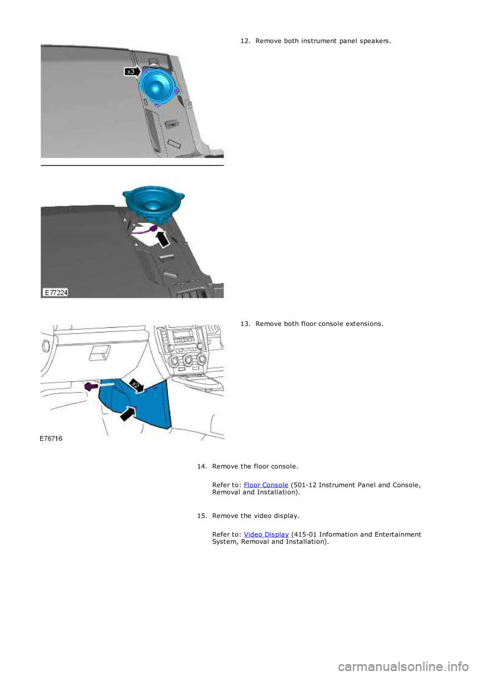 LAND ROVER FRELANDER 2 2006  Repair Manual Remove both ins trument  panel s peakers .12.
Remove both fl oor consol e ext ensi ons.13.
Remove t he fl oor consol e.
Refer t o: Fl oor Cons ole (501-12 Inst rument  Panel and Cons ole,Removal and I