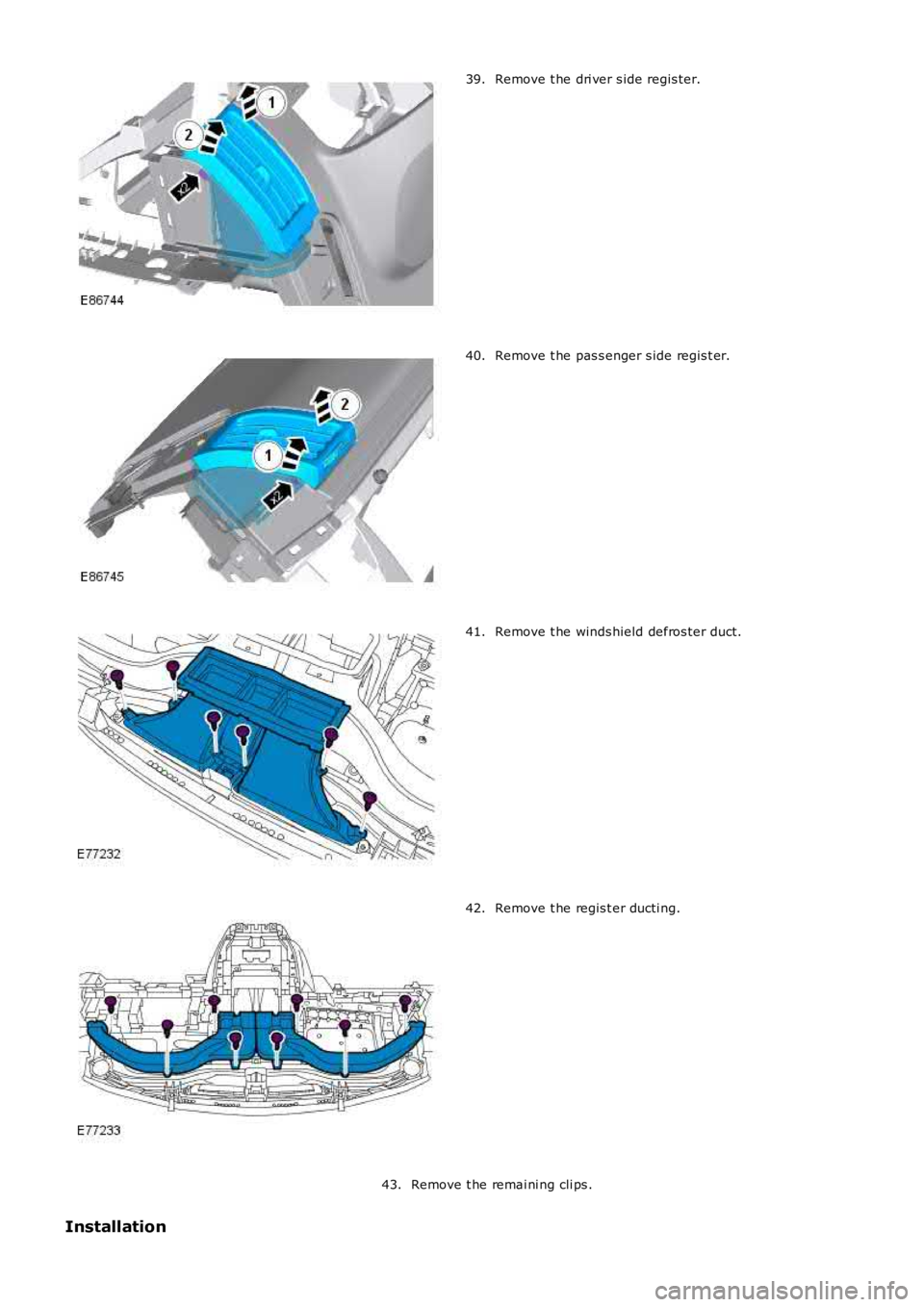 LAND ROVER FRELANDER 2 2006  Repair Manual Remove t he dri ver s ide regis ter.39.
Remove t he pas s enger s ide regis t er.40.
Remove t he winds hield defros ter duct.41.
Remove t he regis t er ducti ng.42.
Remove t he remai ni ng cli ps .43.
