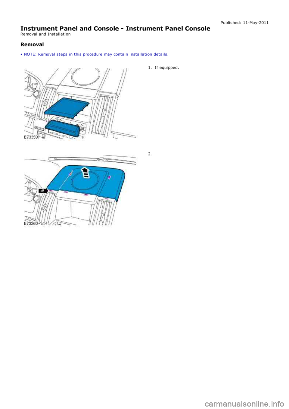 LAND ROVER FRELANDER 2 2006  Repair Manual Publi s hed: 11-May-2011
Instrument Panel and Console - Instrument Panel Console
Removal  and Inst all ati on
Removal
• NOTE: Removal  s t eps  in t his  procedure may cont ain i nst all ati on det 
