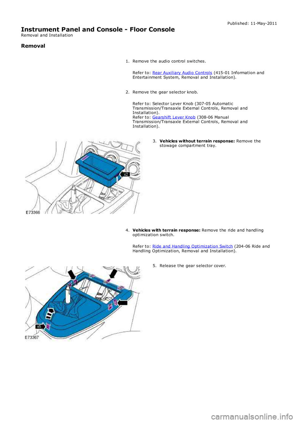 LAND ROVER FRELANDER 2 2006  Repair Manual Publi s hed: 11-May-2011
Instrument Panel and Console - Floor Console
Removal  and Inst all ati on
Removal
Remove t he audi o cont rol  s wit ches .
Refer t o: Rear Auxil iary Audi o Control s (415-01