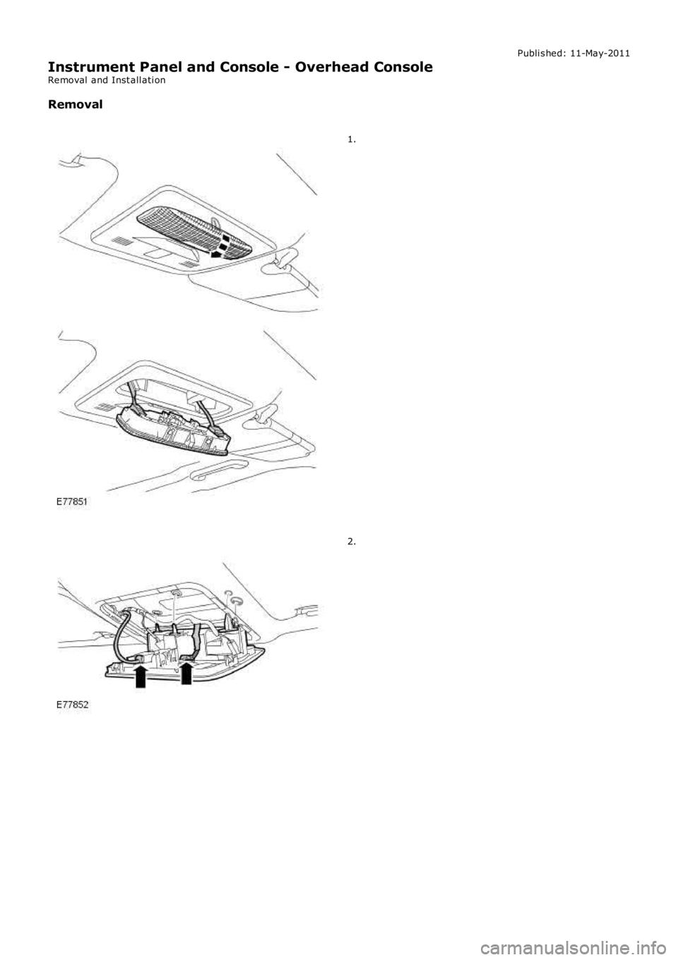 LAND ROVER FRELANDER 2 2006  Repair Manual Publi s hed: 11-May-2011
Instrument Panel and Console - Overhead Console
Removal  and Inst all ati on
Removal
1.
2. 